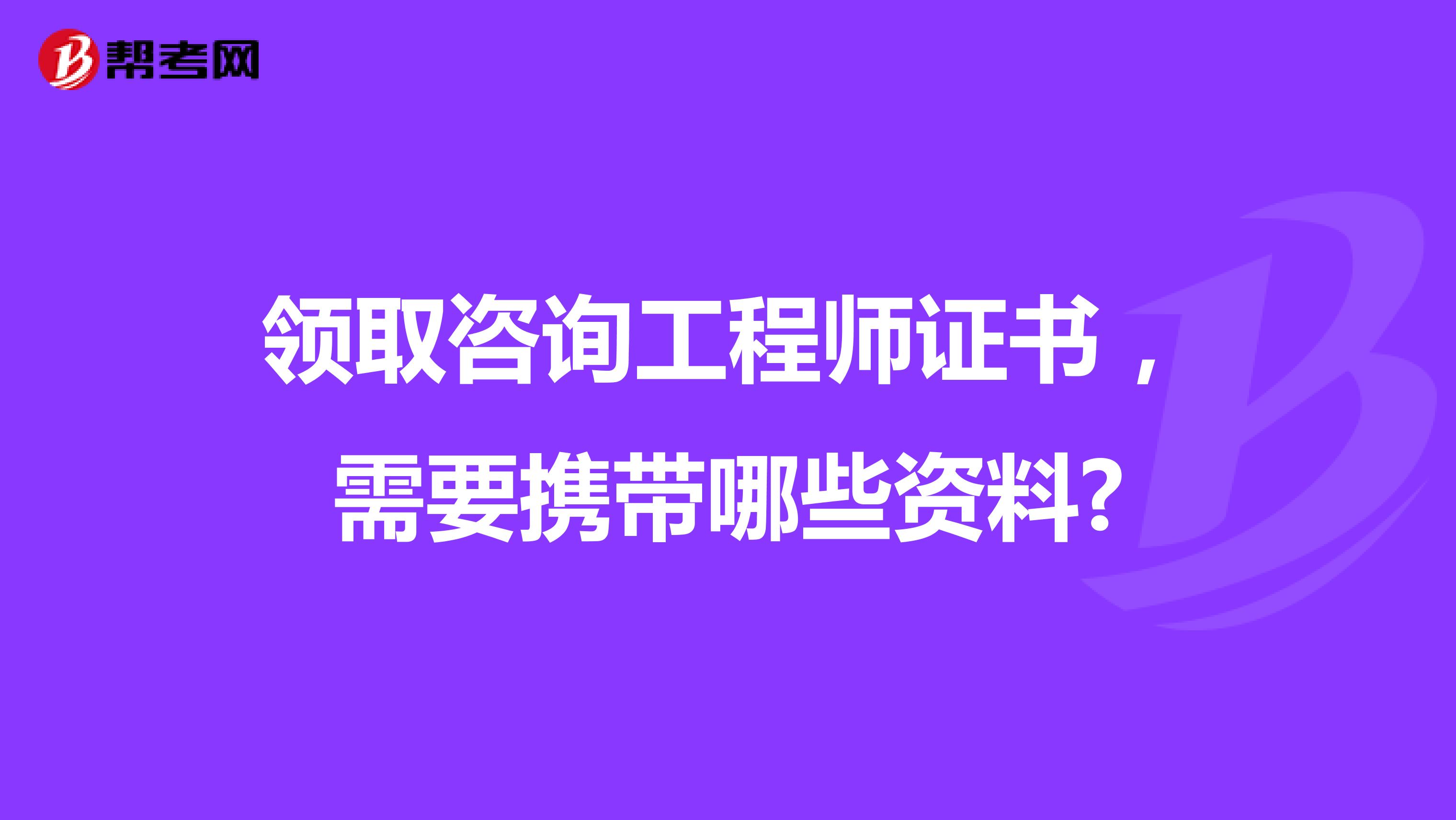 领取咨询工程师证书，需要携带哪些资料?