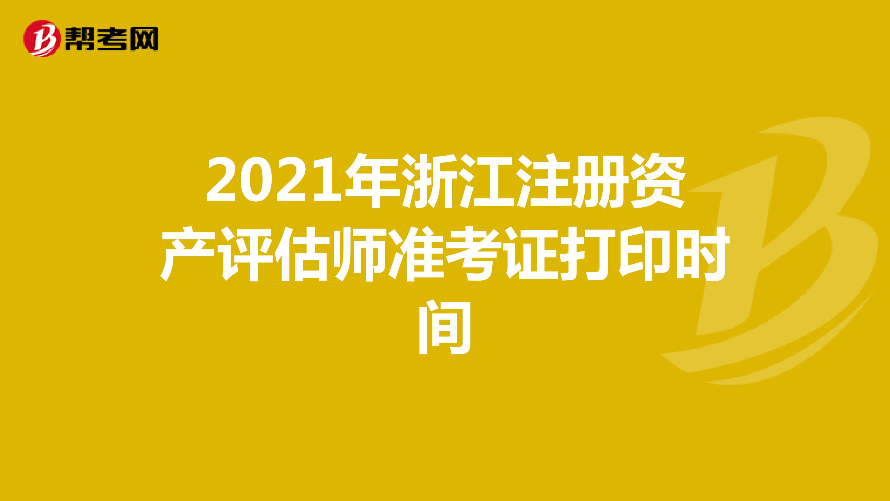 2021年浙江注册资产评估师准考证打印时间
