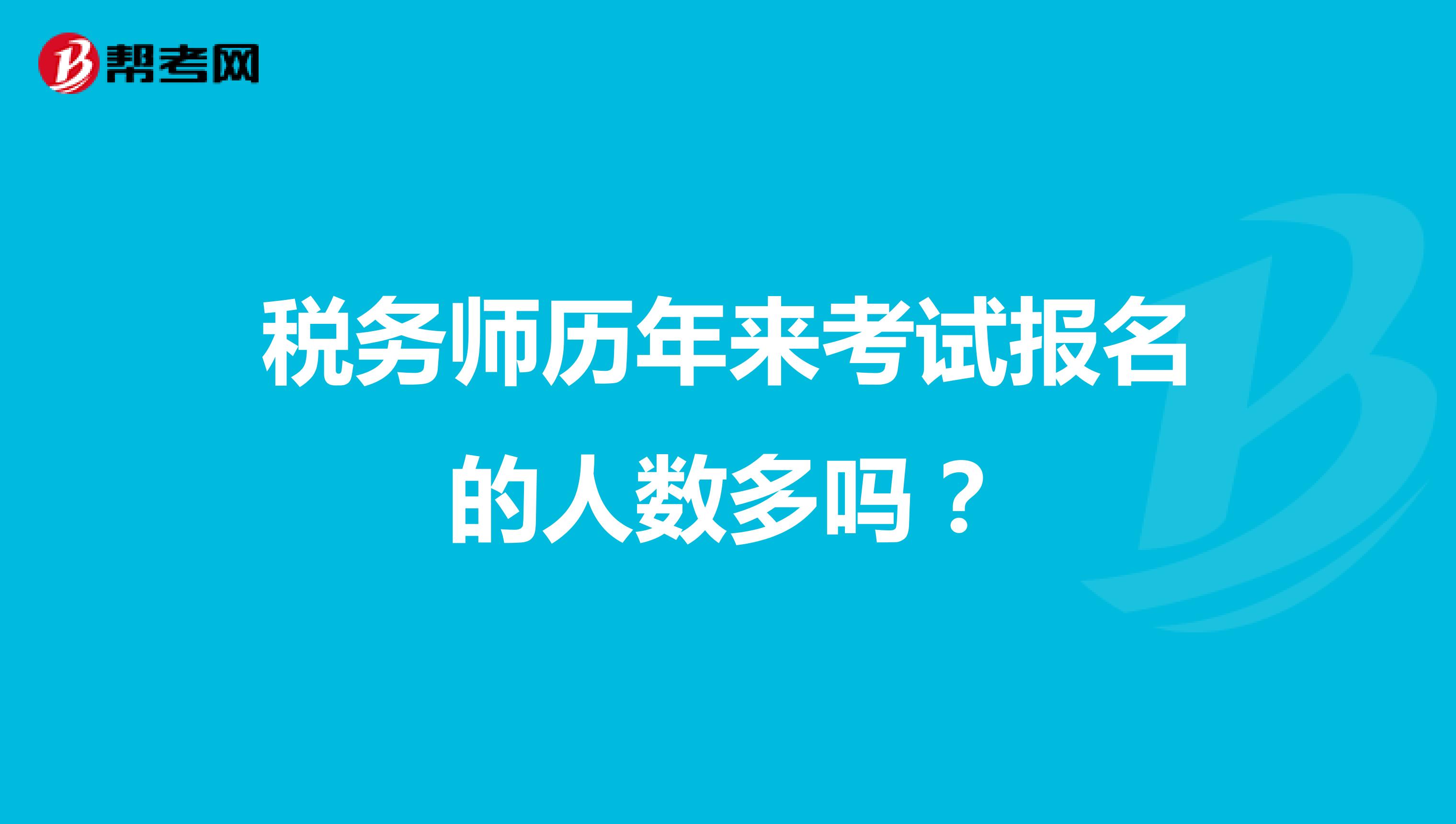 稅務(wù)師歷年來考試報(bào)名的人數(shù)多嗎?
