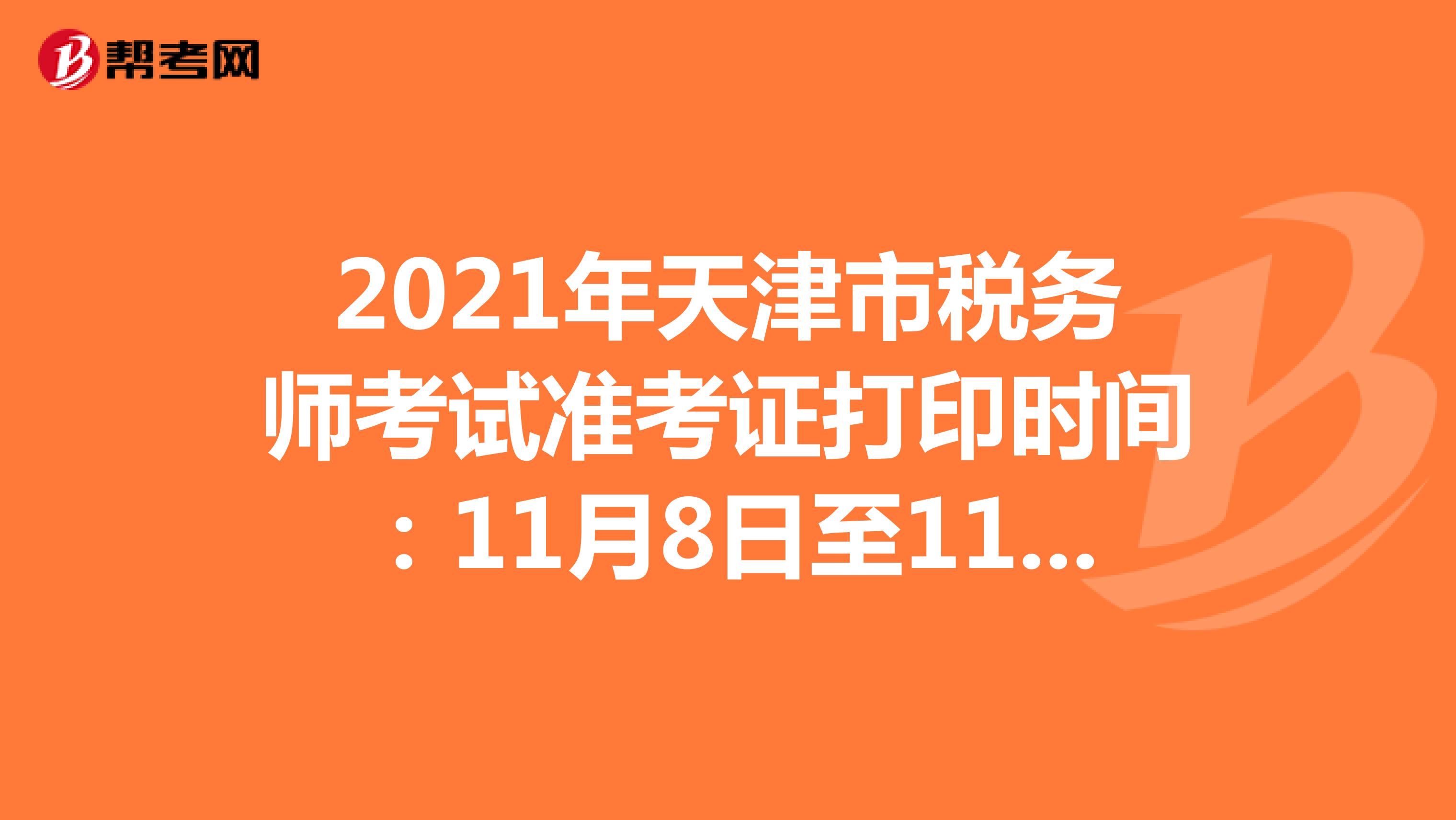 2021年天津市税务师考试准考证打印时间：11月8日至11月14日