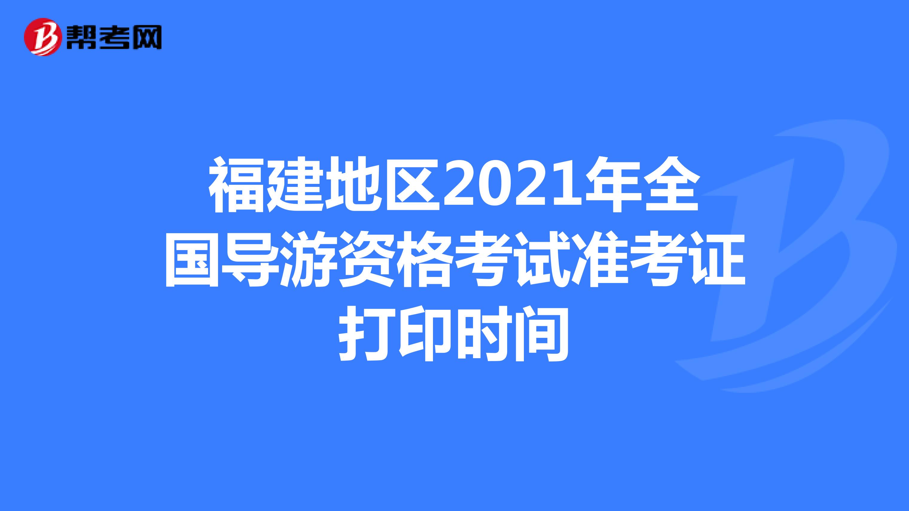 福建地区2021年全国导游资格考试准考证打印时间
