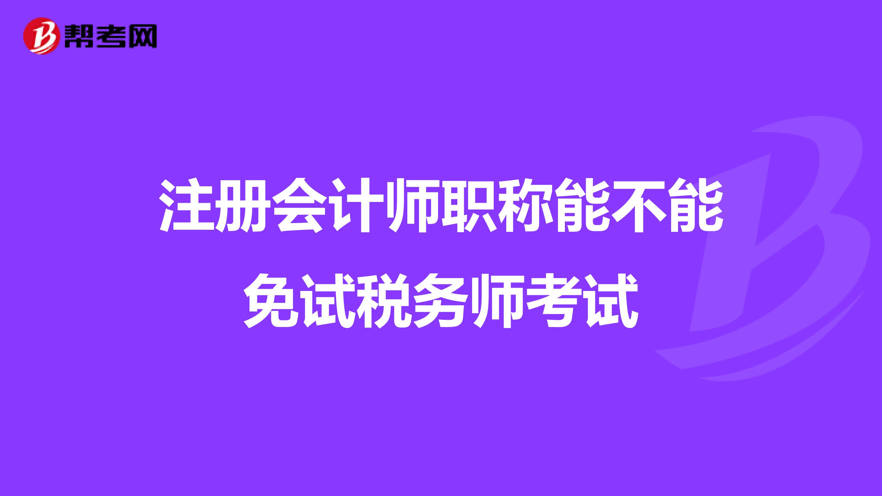 注冊(cè)會(huì)計(jì)師職稱能不能免試稅務(wù)師考試