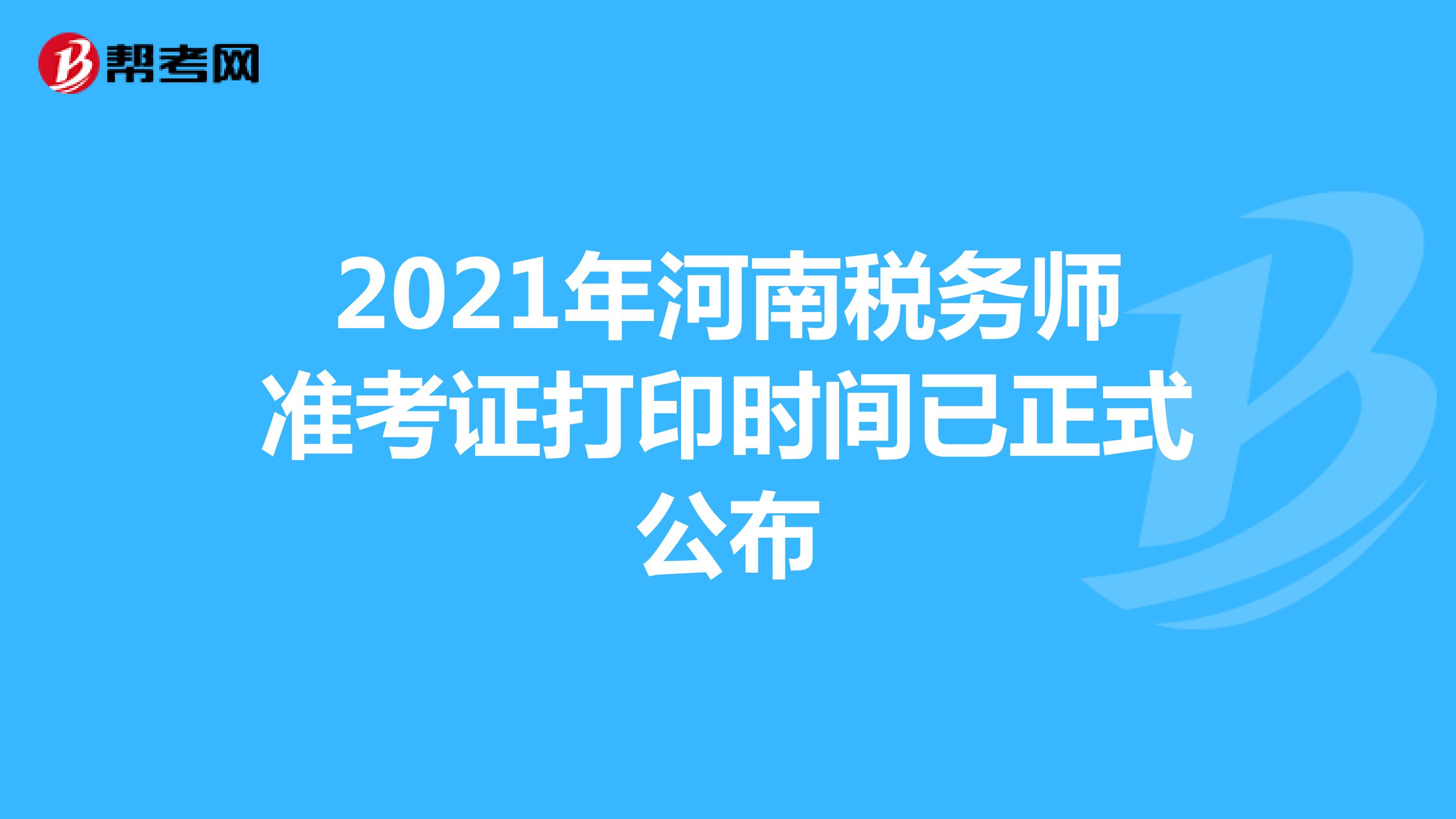2021年河南税务师准考证打印时间已正式公布
