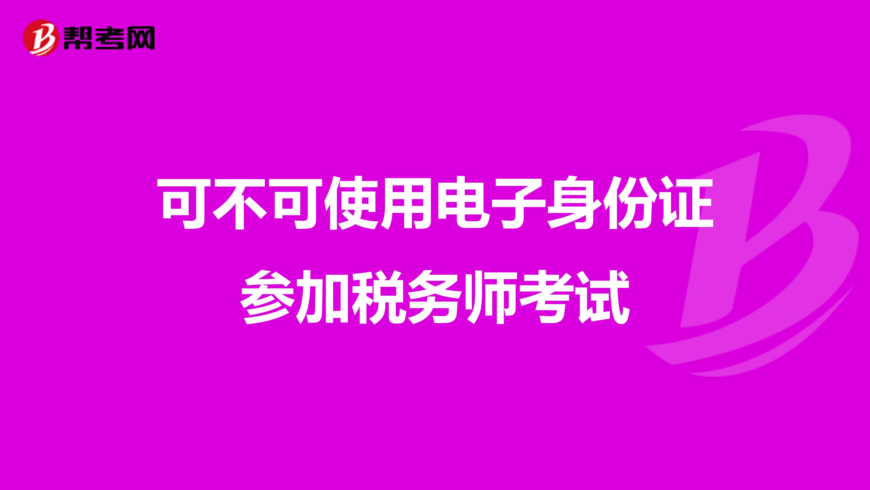 可不可使用電子身份證參加稅務(wù)師考試
