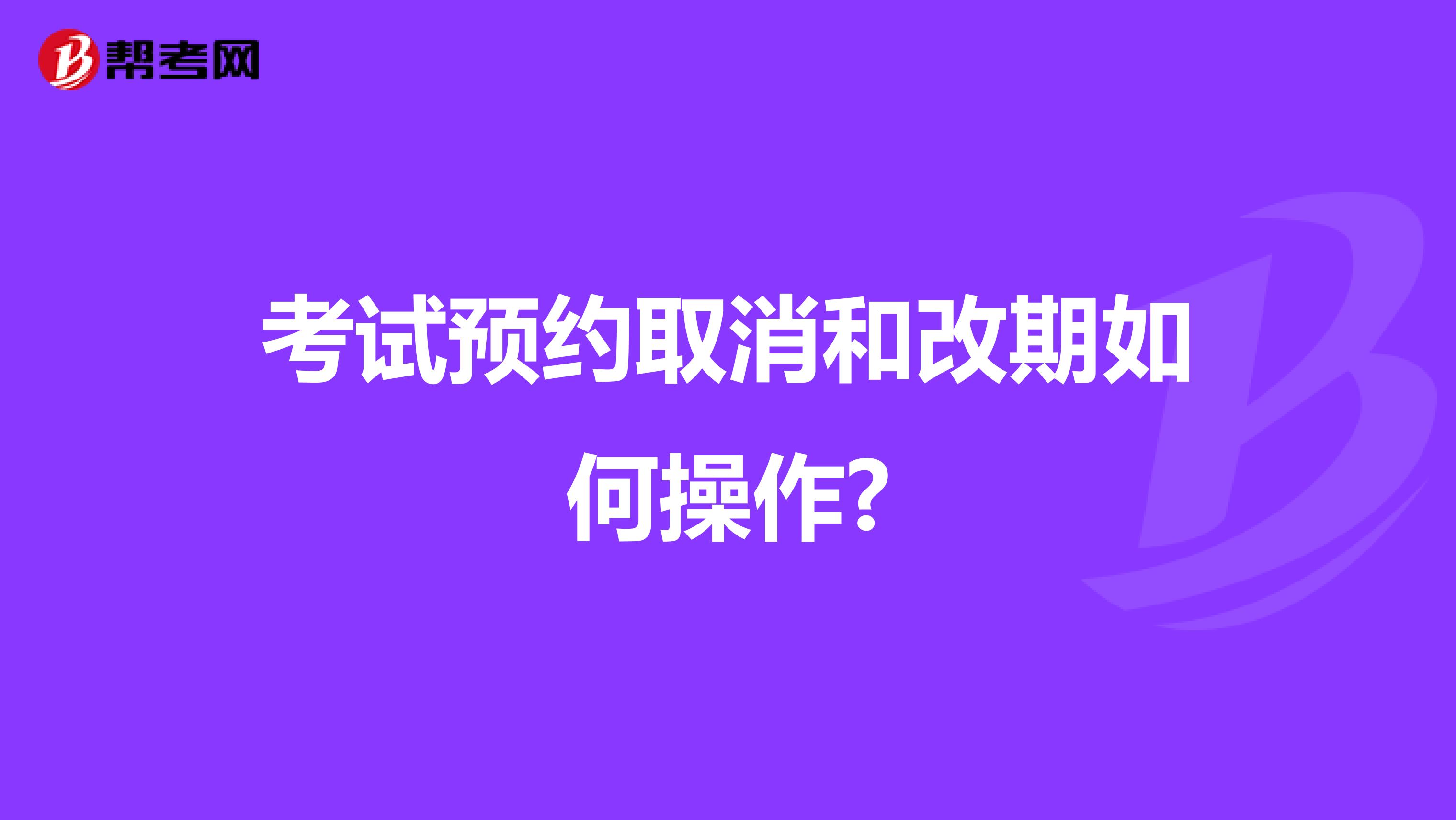 考试预约取消和改期如何操作?