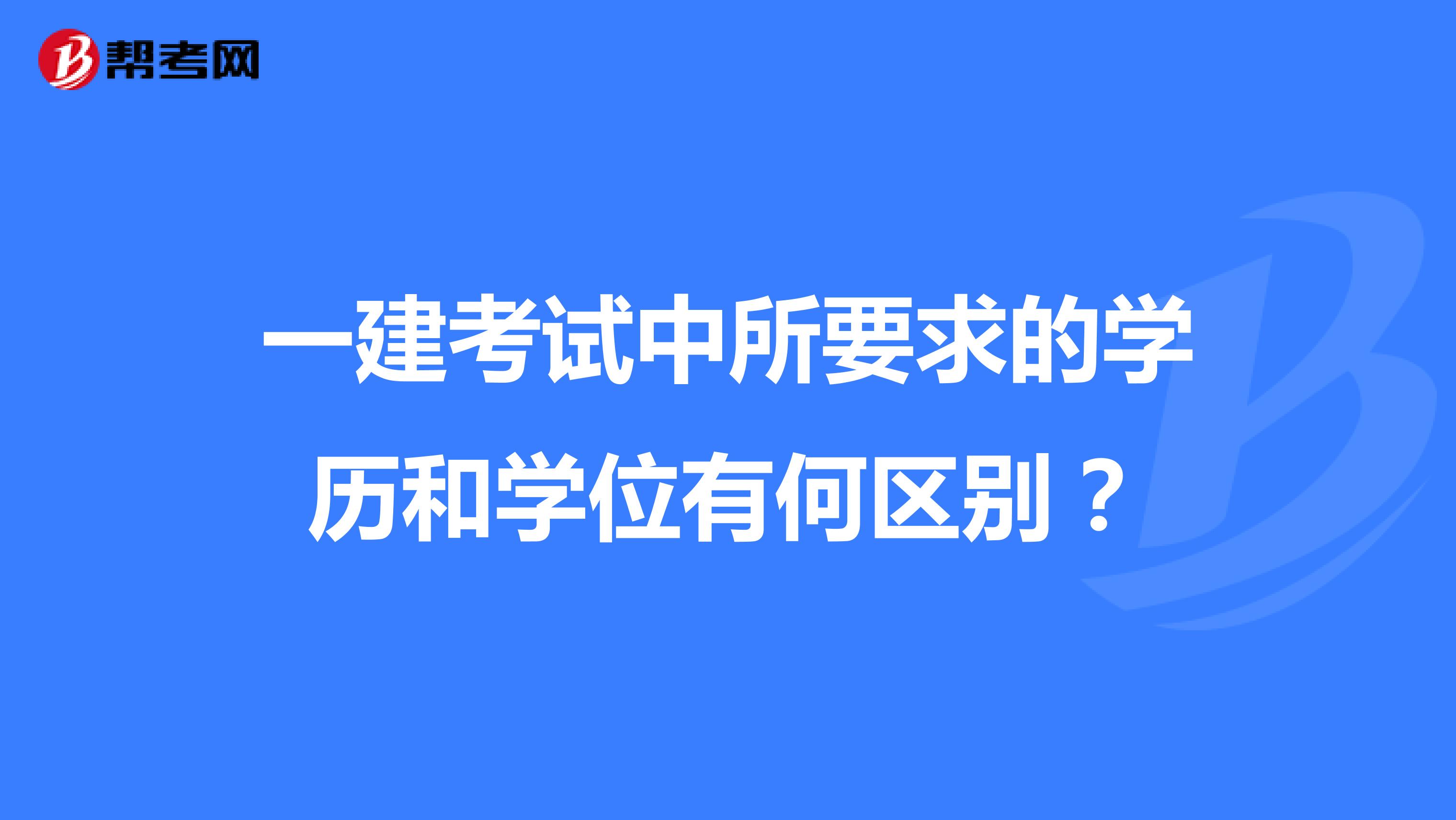 一建考试中所要求的学历和学位有何区别？