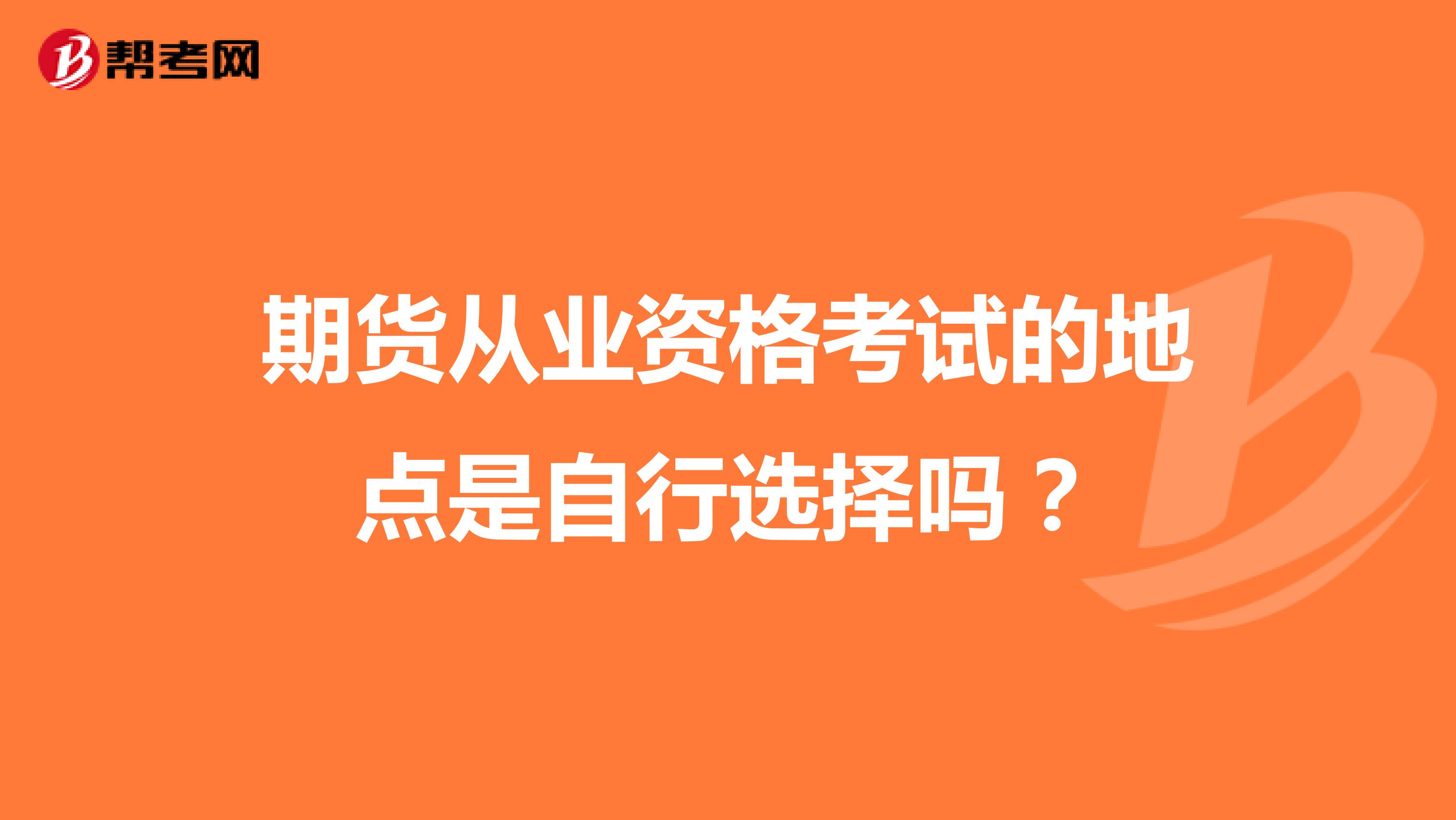 期货从业资格考试的地点是自行选择吗?