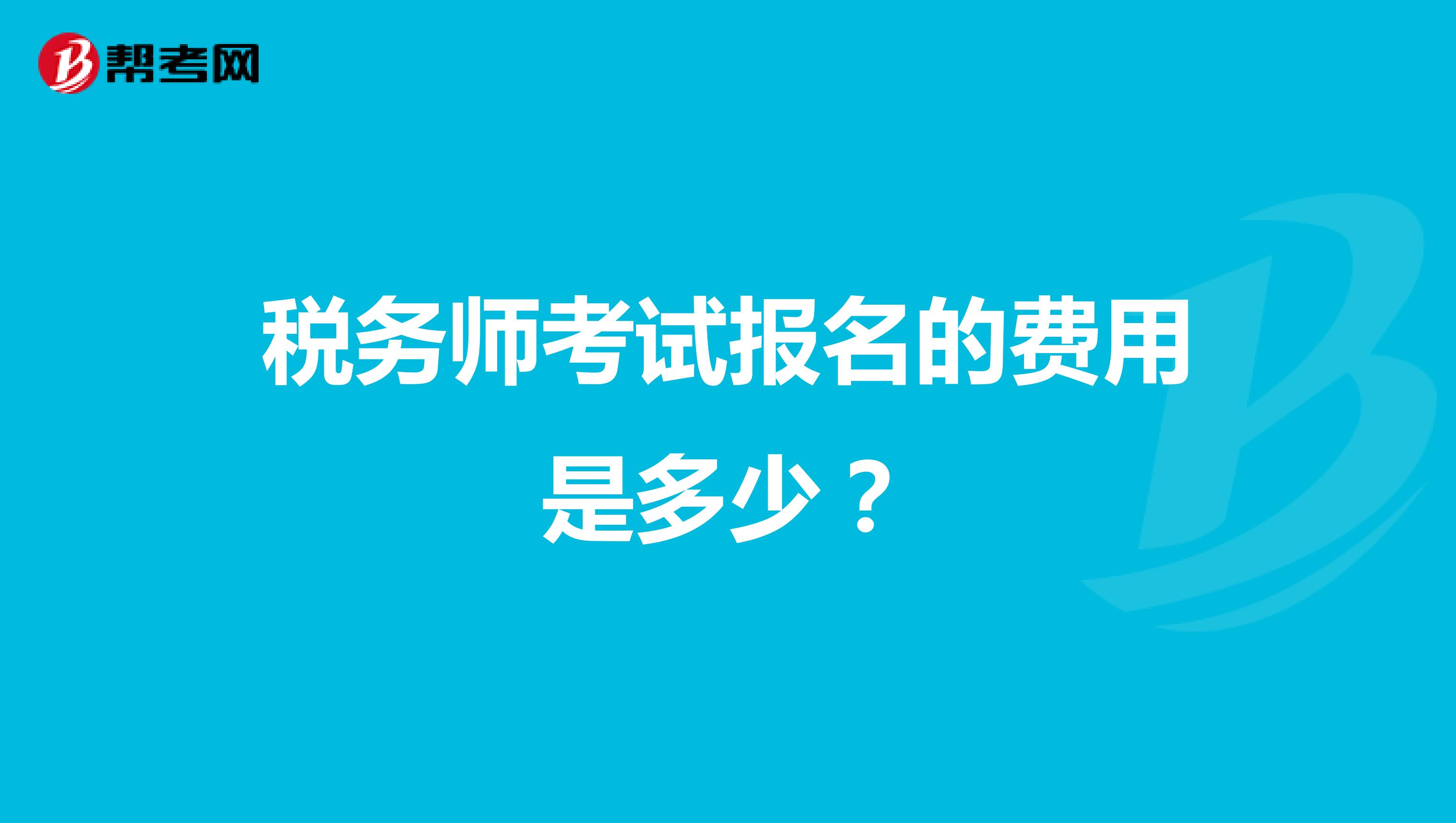 税务师考试报名的费用是多少？