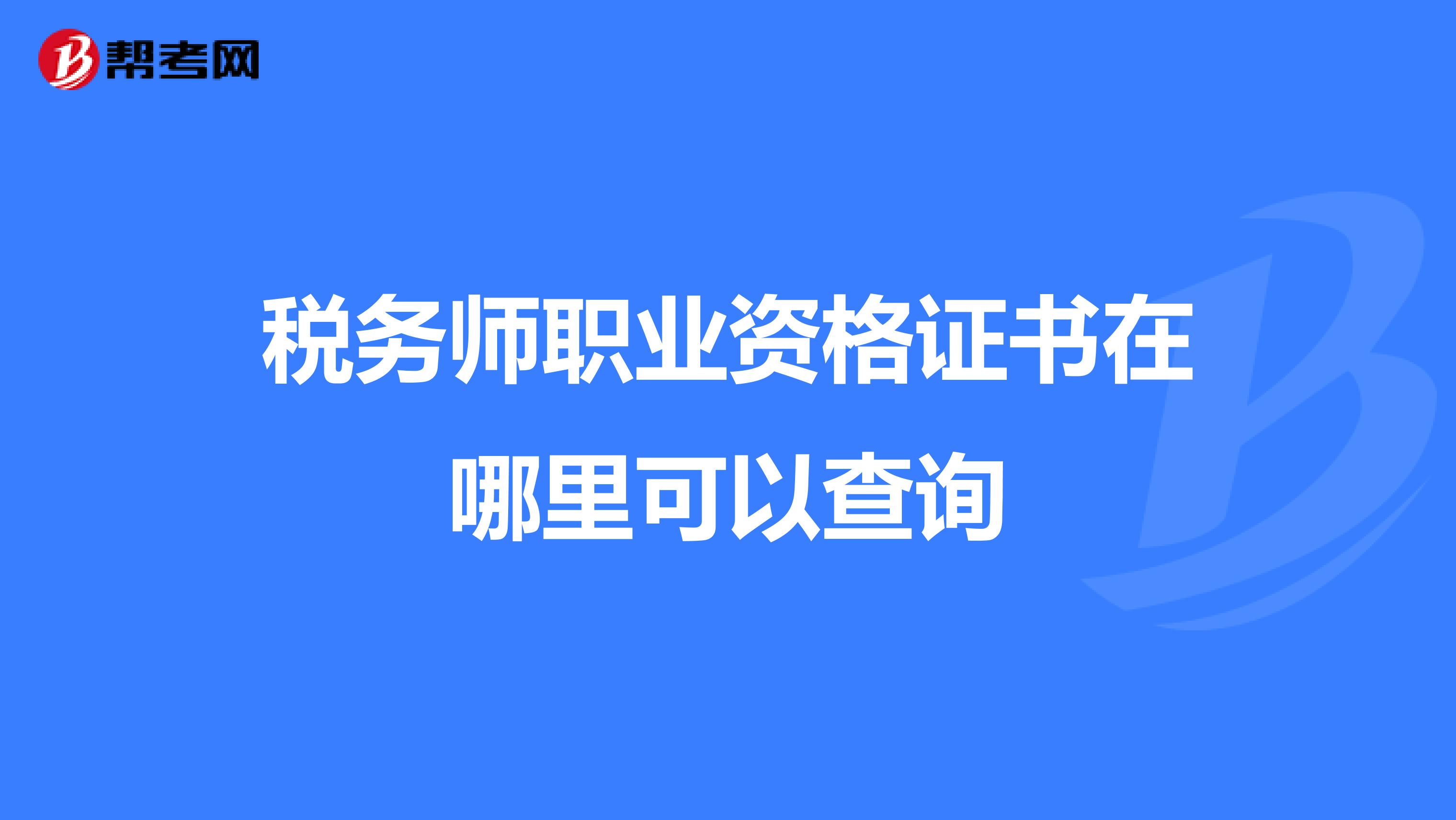 稅務(wù)師職業(yè)資格證書在哪里可以查詢