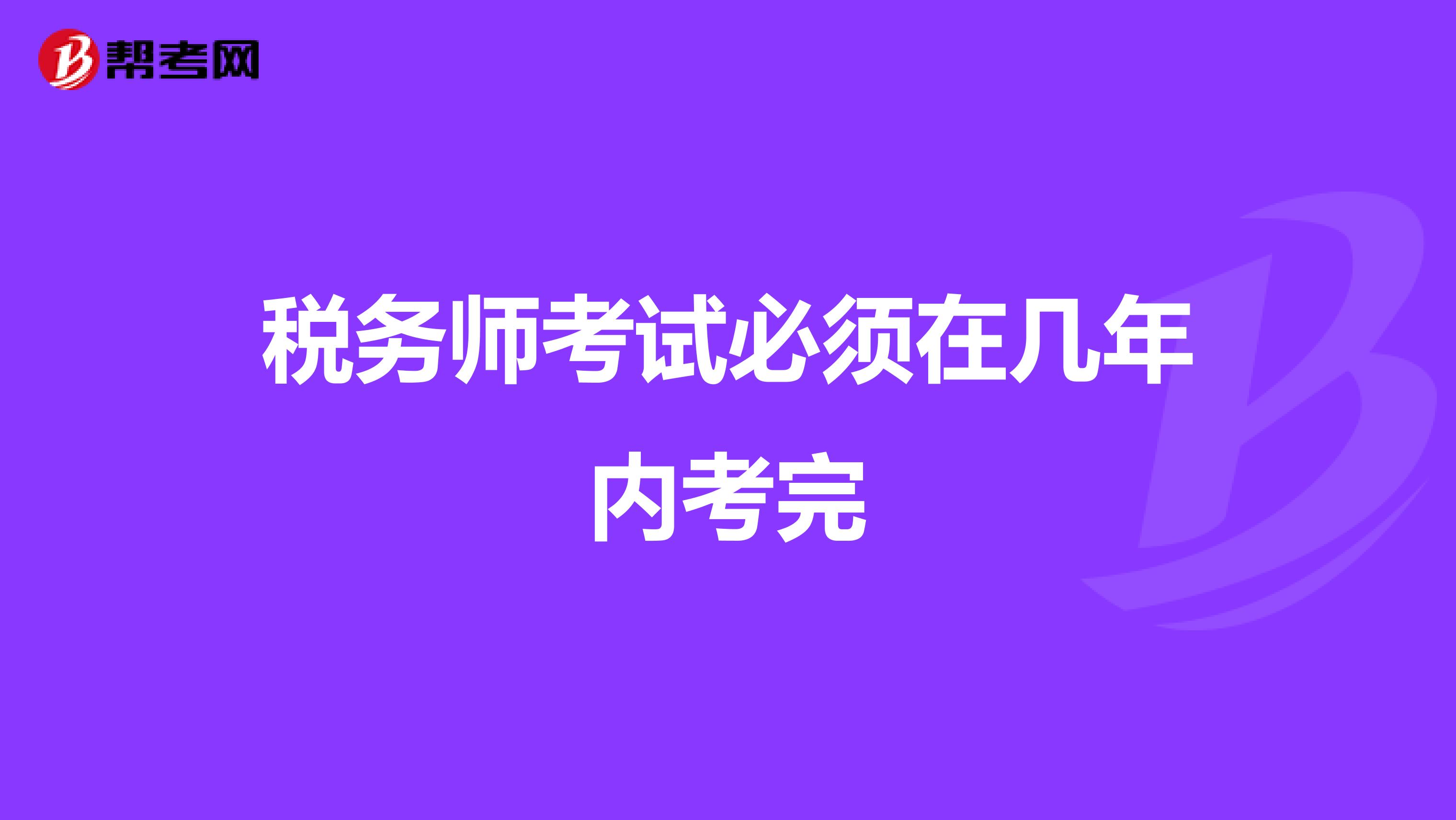稅務(wù)師考試必須在幾年內(nèi)考完