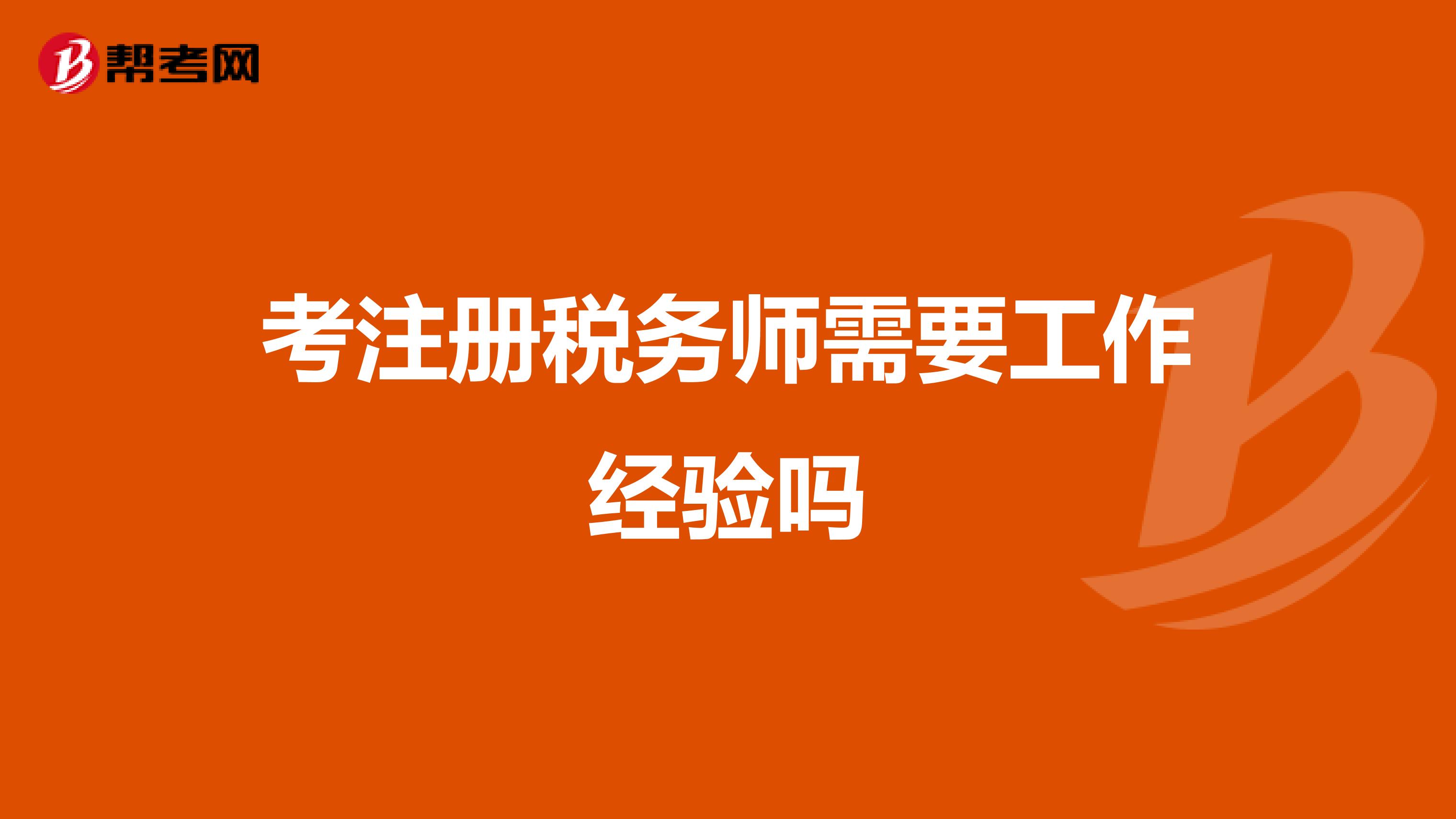 考注冊(cè)稅務(wù)師需要工作經(jīng)驗(yàn)嗎