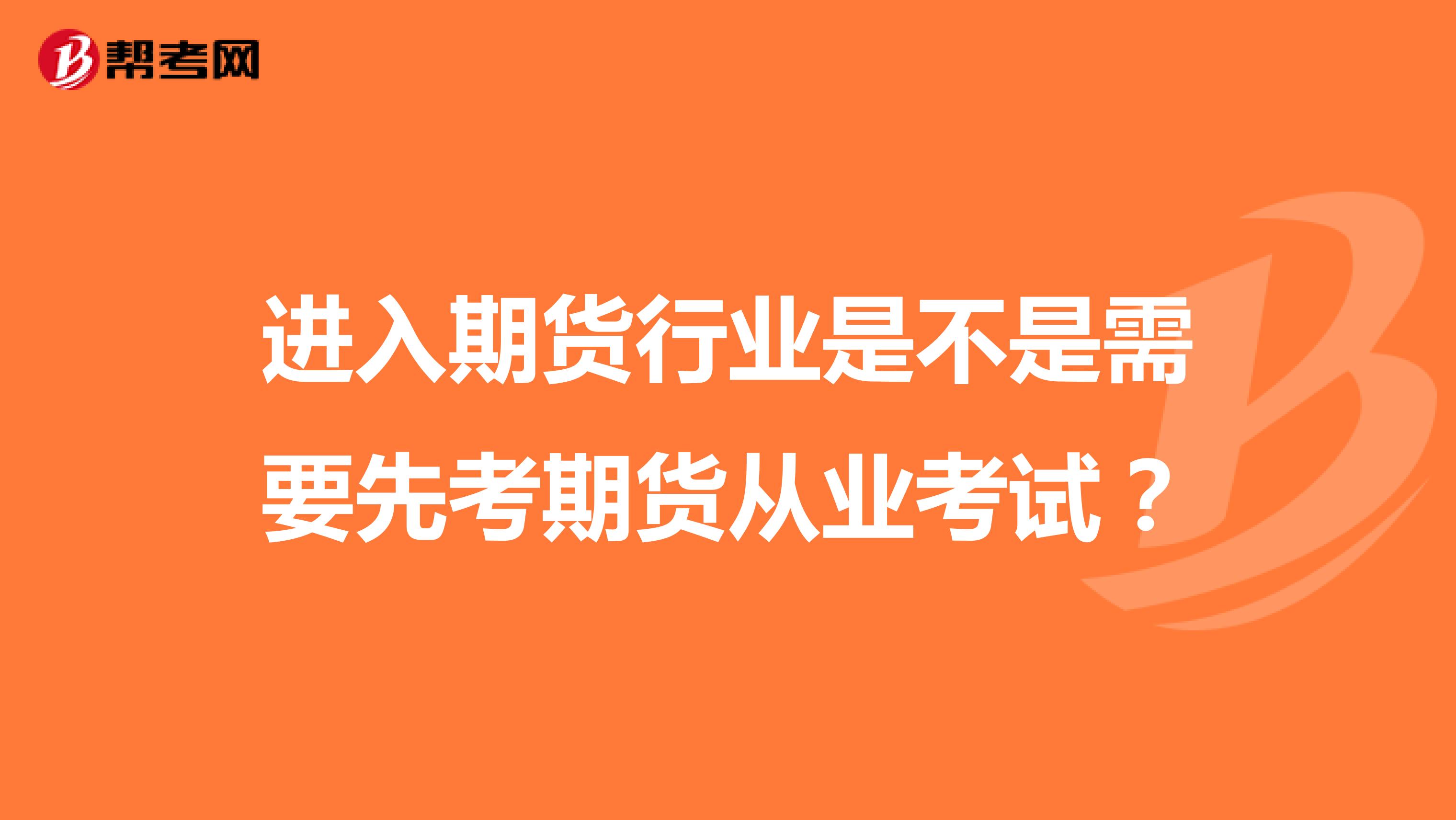 進入期貨行業(yè)是不是需要先考期貨從業(yè)考試？