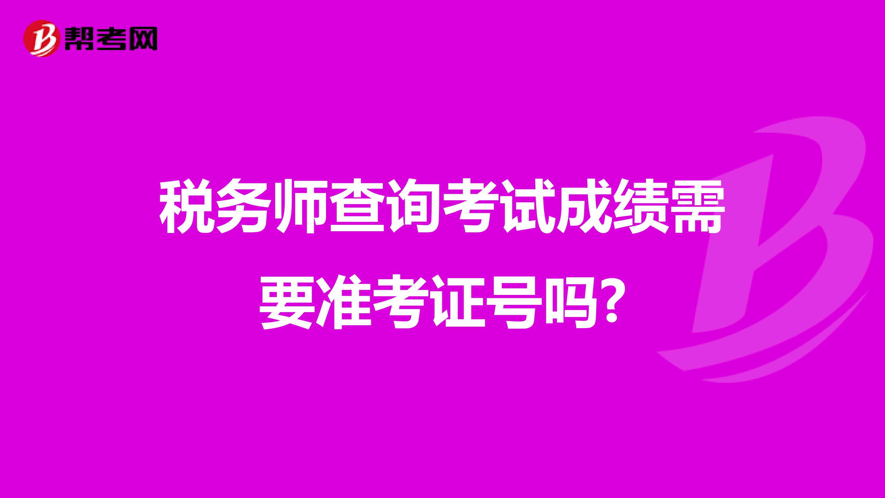 税务师查询考试成绩需要准考证号吗?