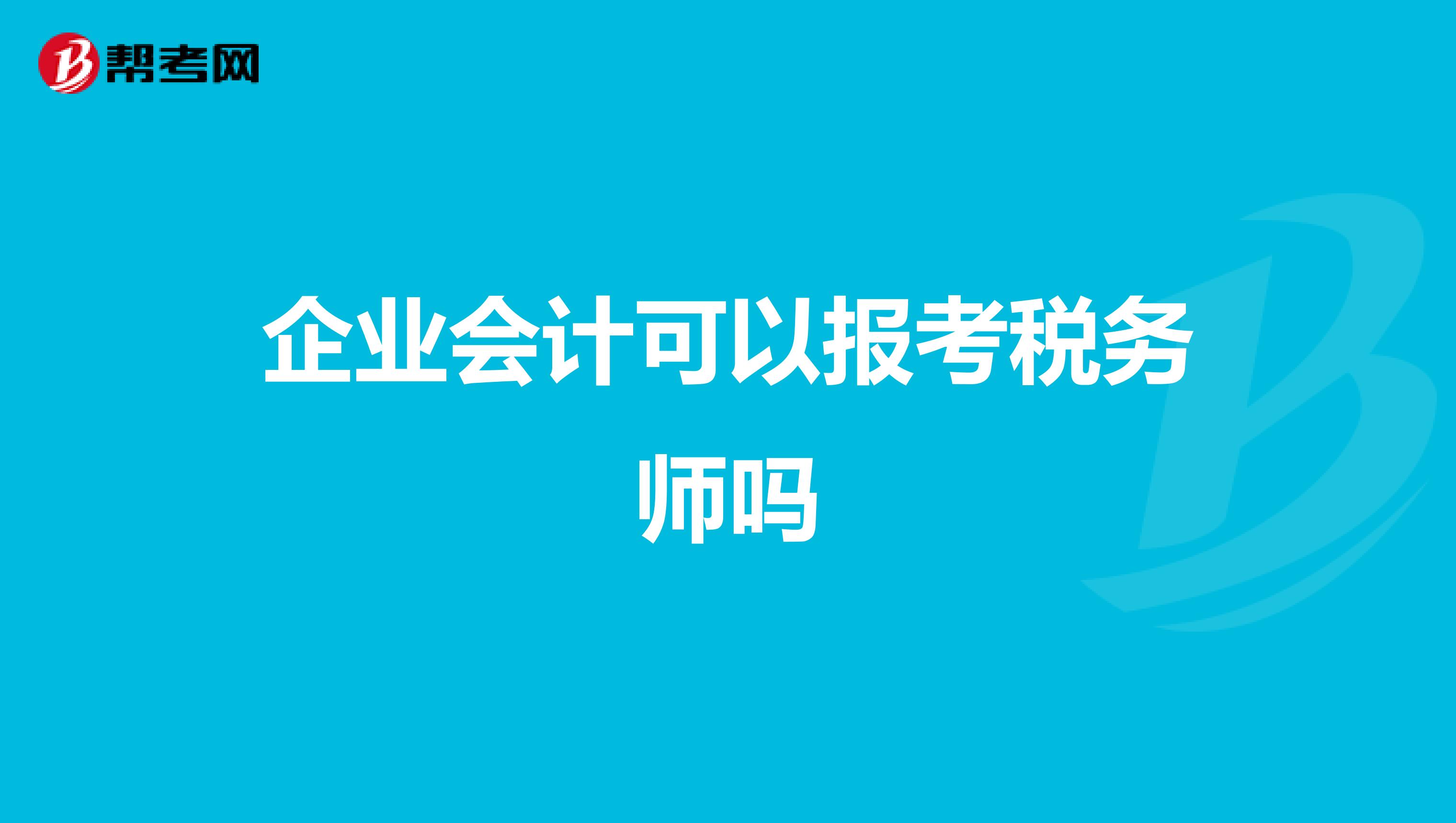 企業(yè)會(huì)計(jì)可以報(bào)考稅務(wù)師嗎