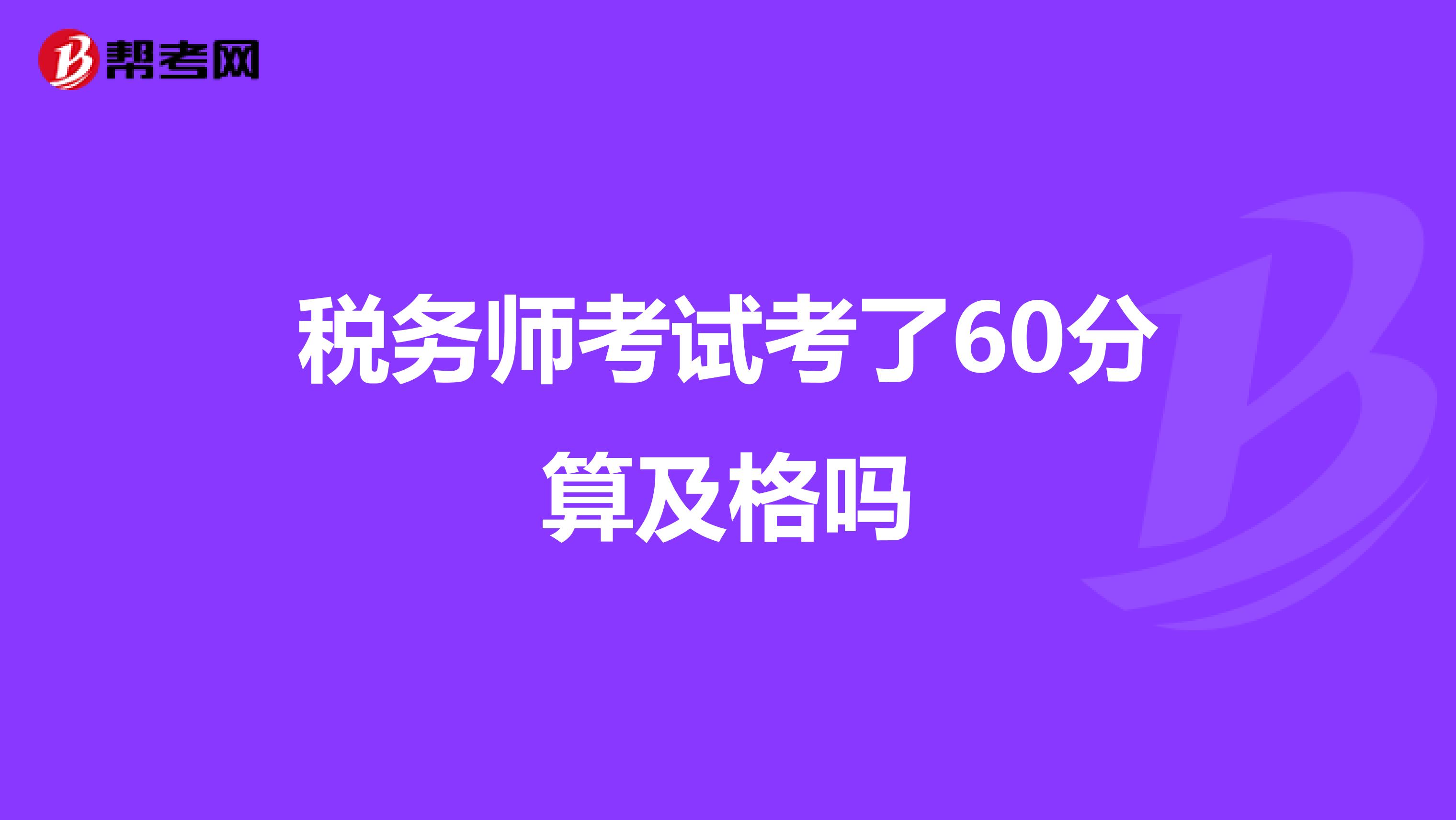 稅務(wù)師考試考了60分算及格嗎