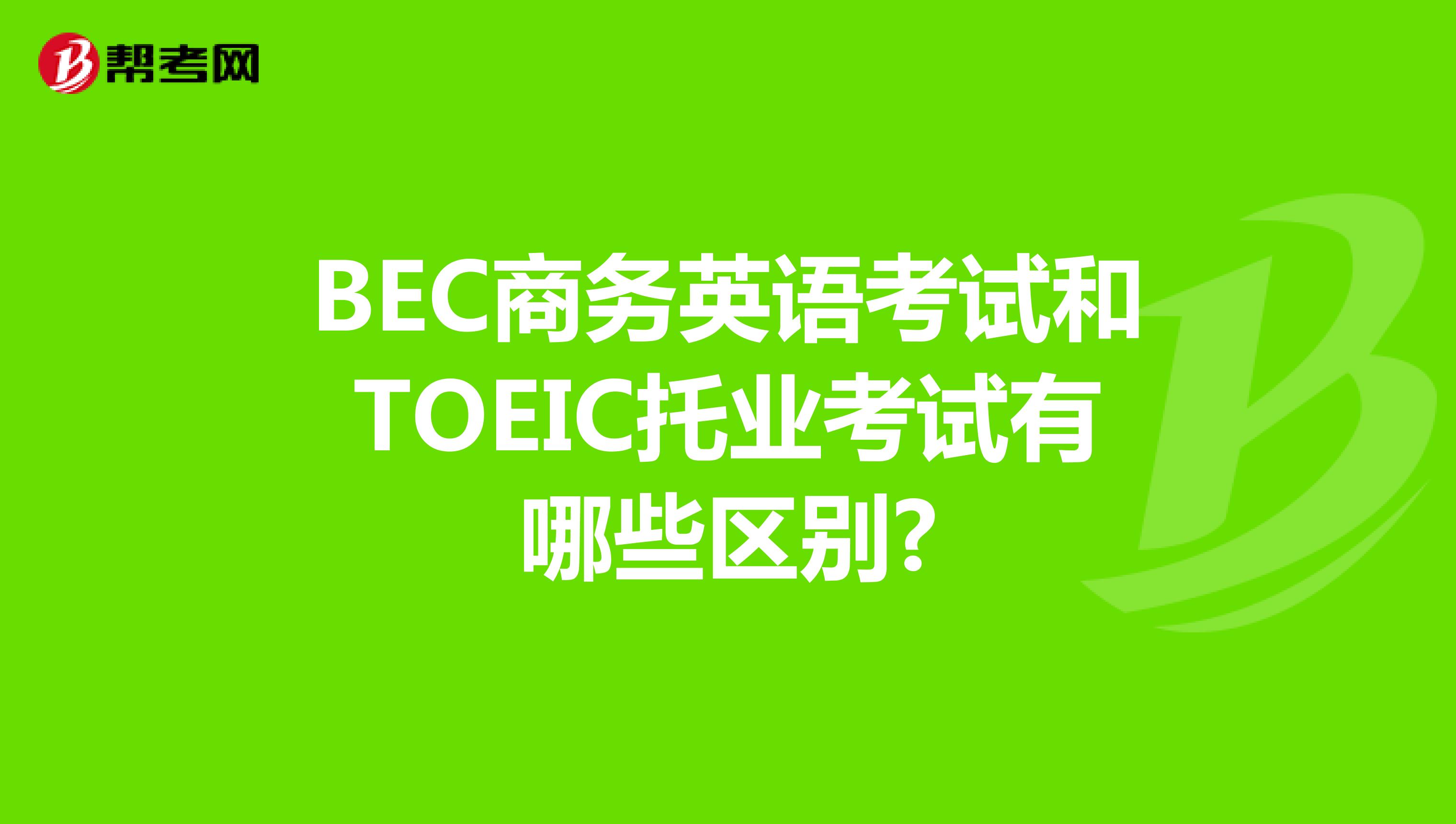 BEC商务英语考试和TOEIC托业考试有哪些区别?