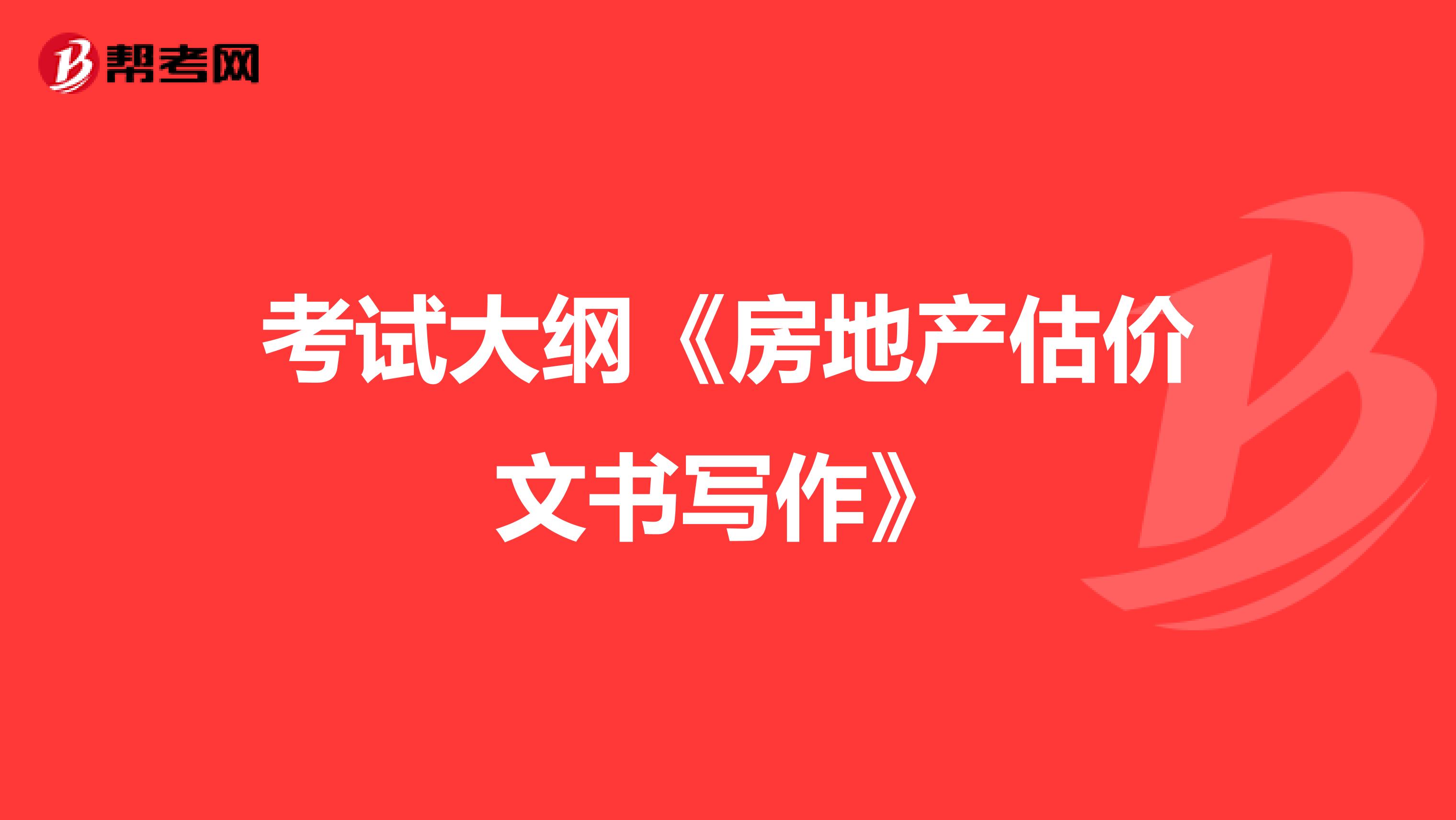 考试大纲《房地产估价文书写作》