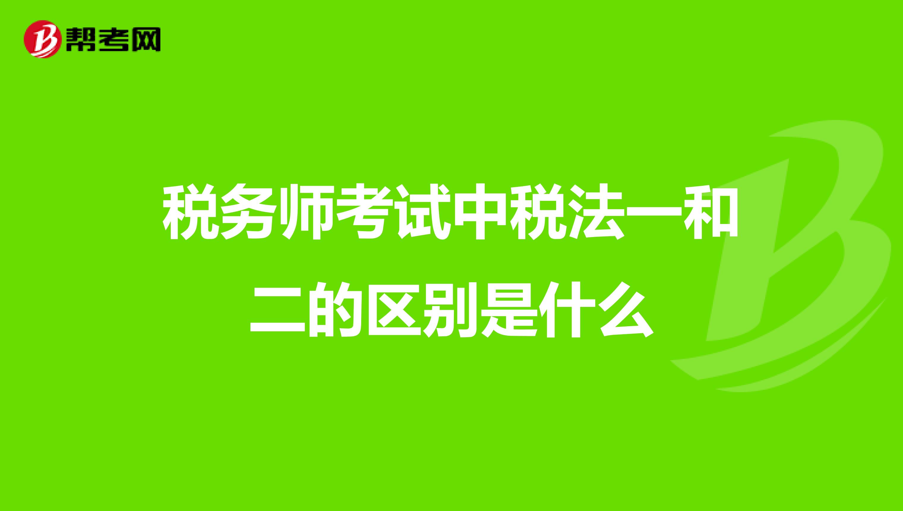 税务师考试中税法一和二的区别是什么