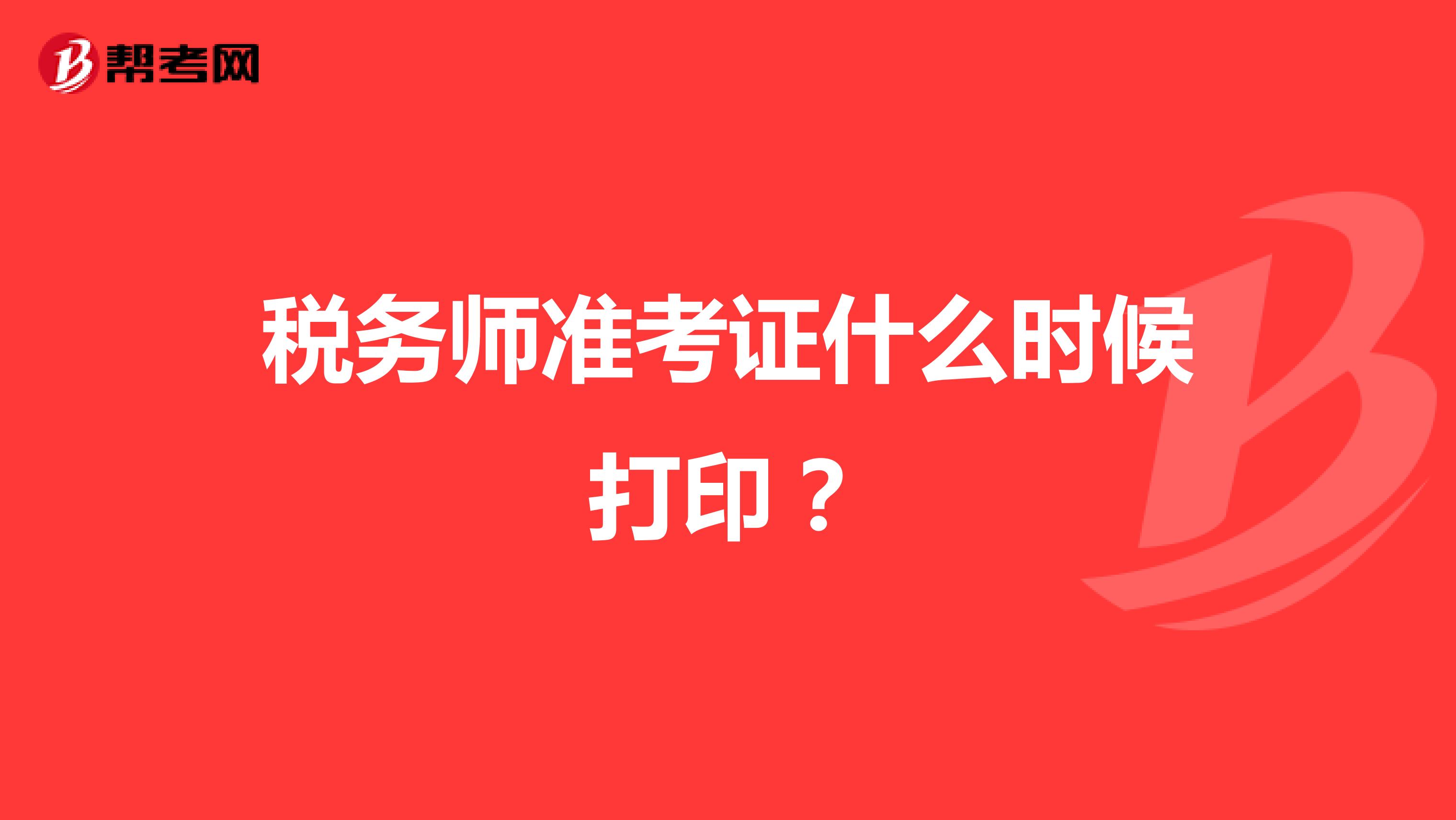 稅務(wù)師準(zhǔn)考證什么時(shí)候打印?