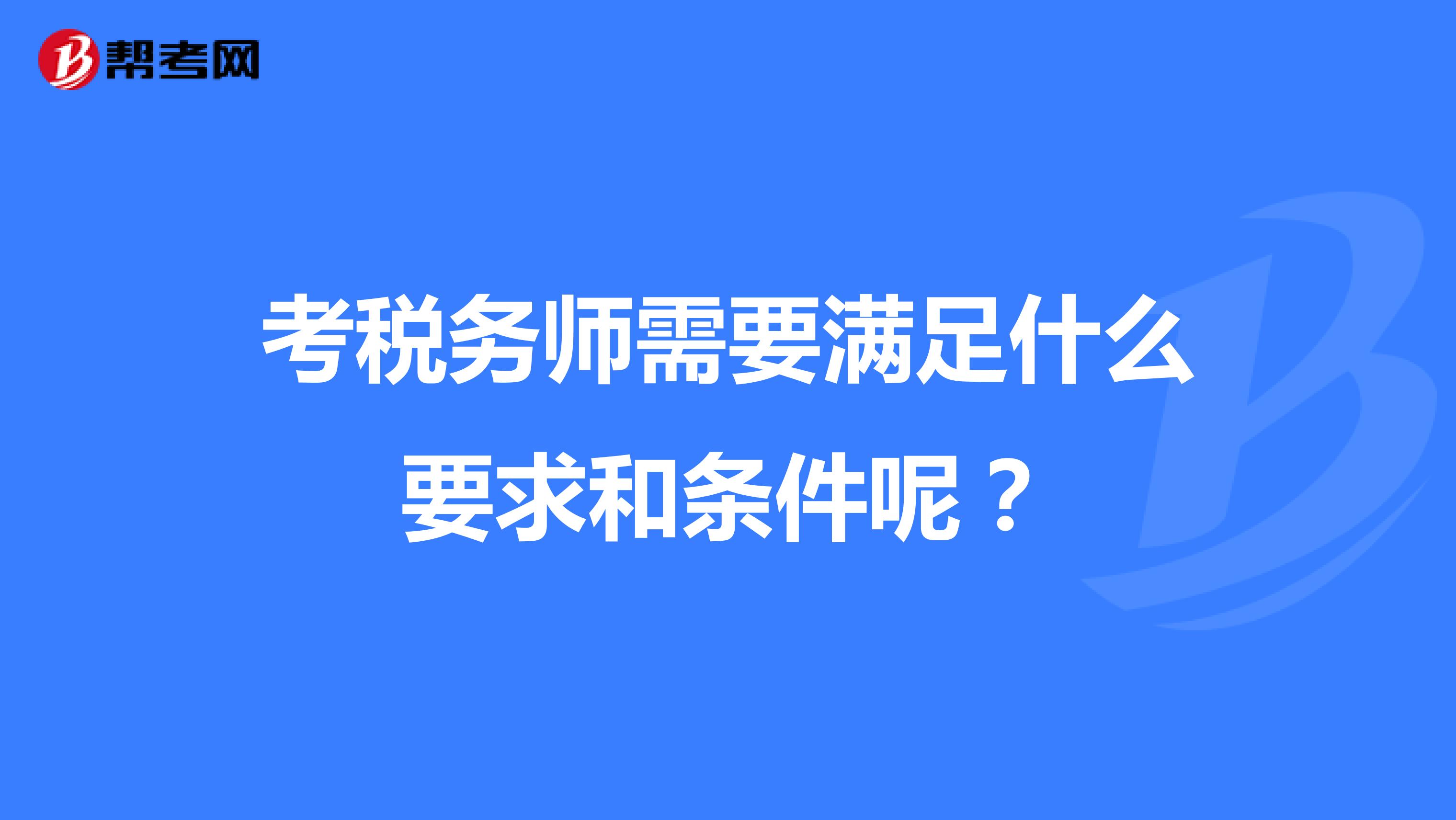 考税务师需要满足什么要求和条件呢?