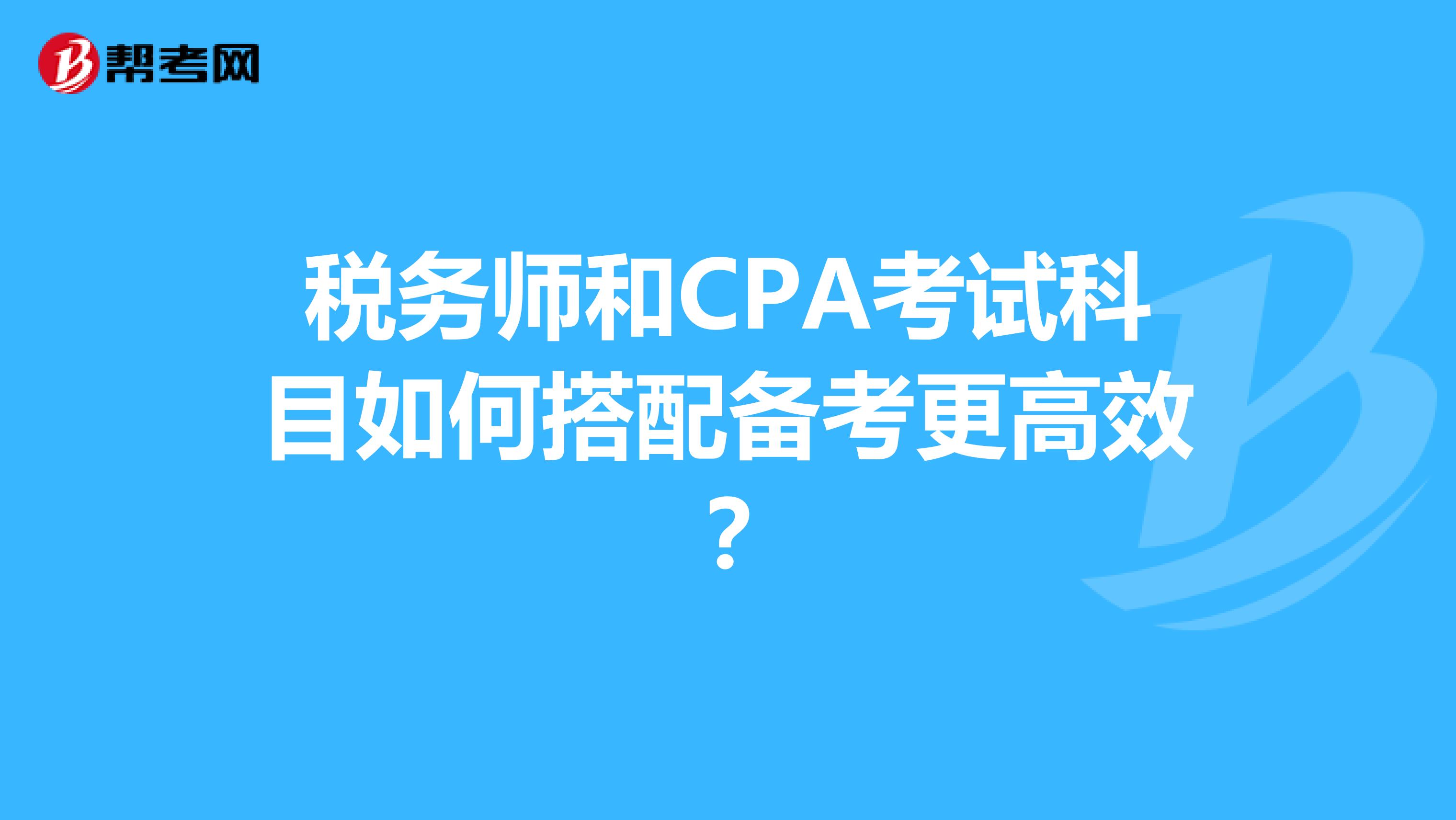 税务师和CPA考试科目如何搭配备考更高效?