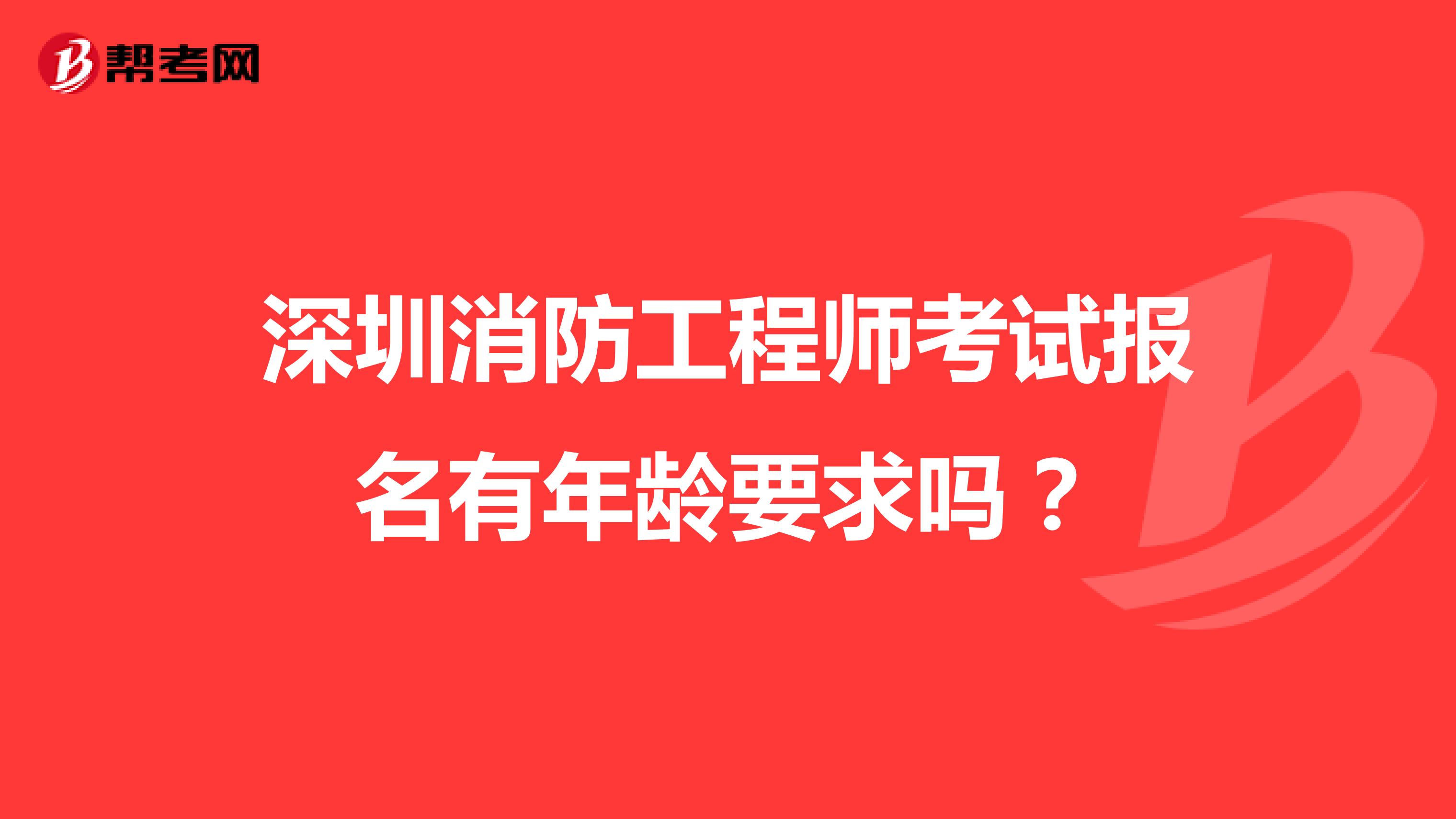 深圳消防工程师考试报名有年龄要求吗？