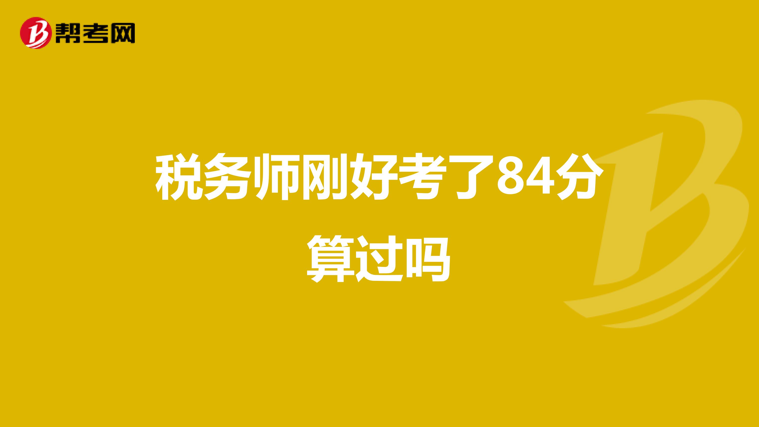 税务师刚好考了84分算过吗