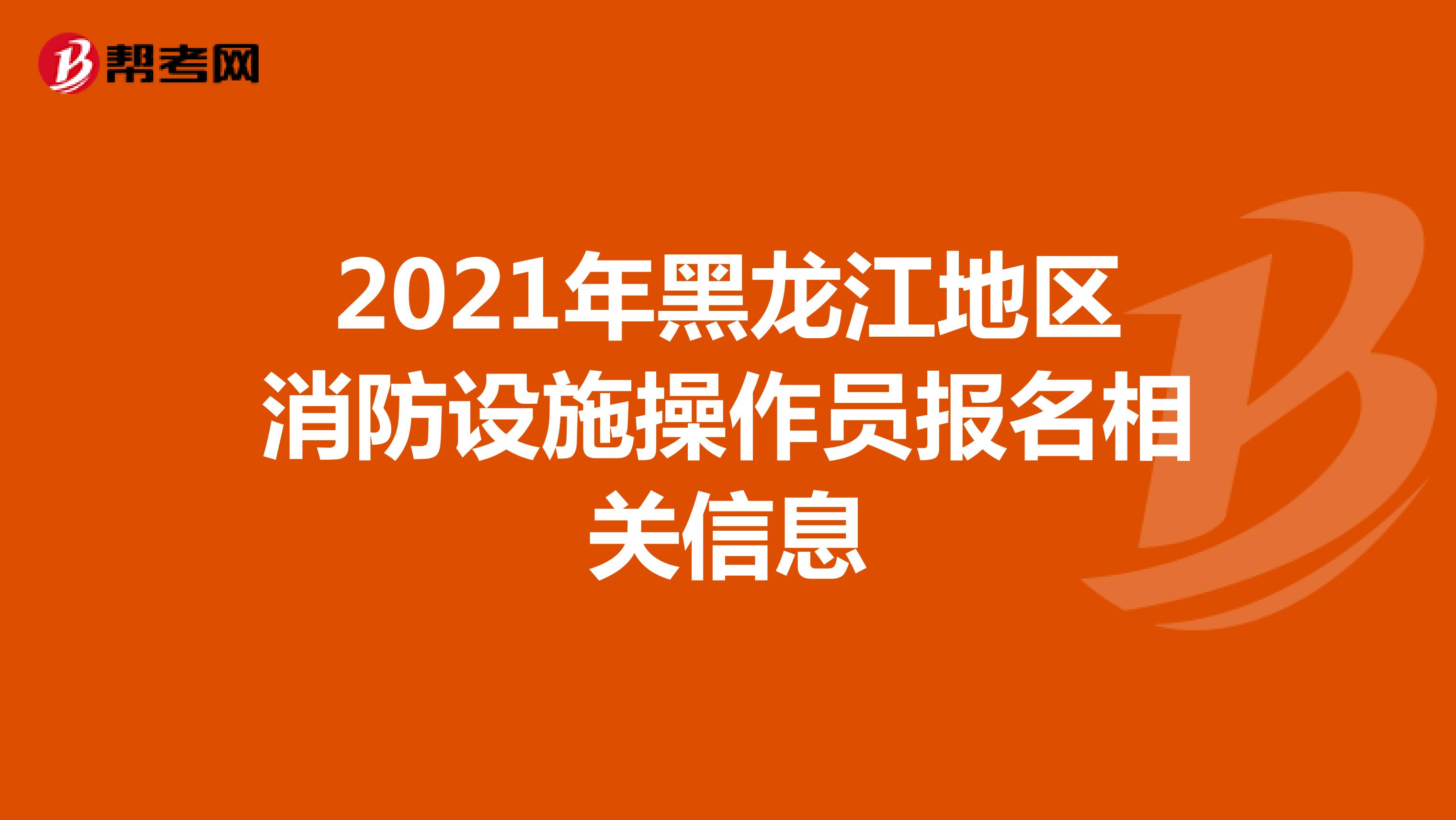 2021年黑龙江地区消防设施操作员报名相关信息