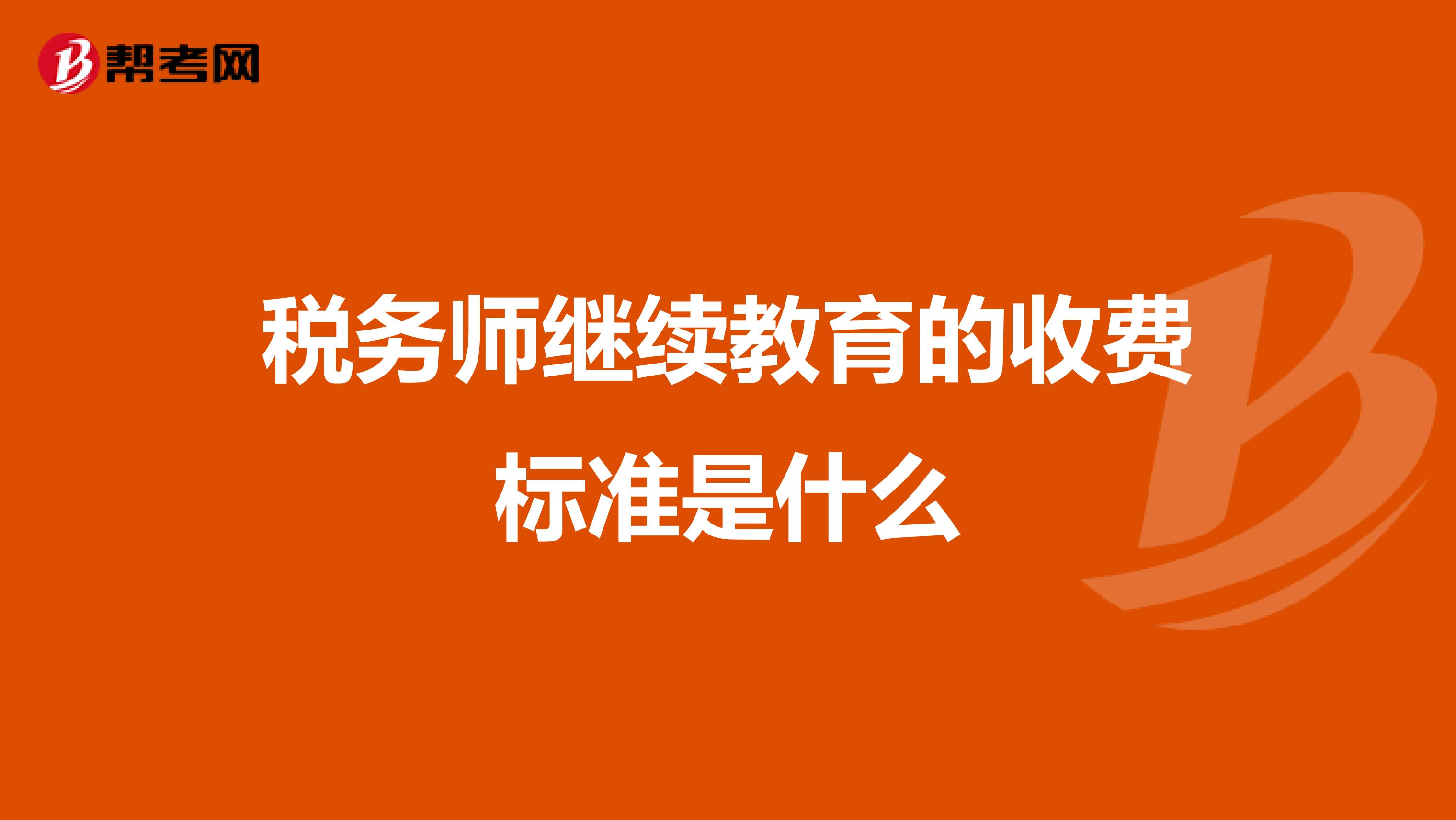 稅務(wù)師繼續(xù)教育的收費(fèi)標(biāo)準(zhǔn)是什么
