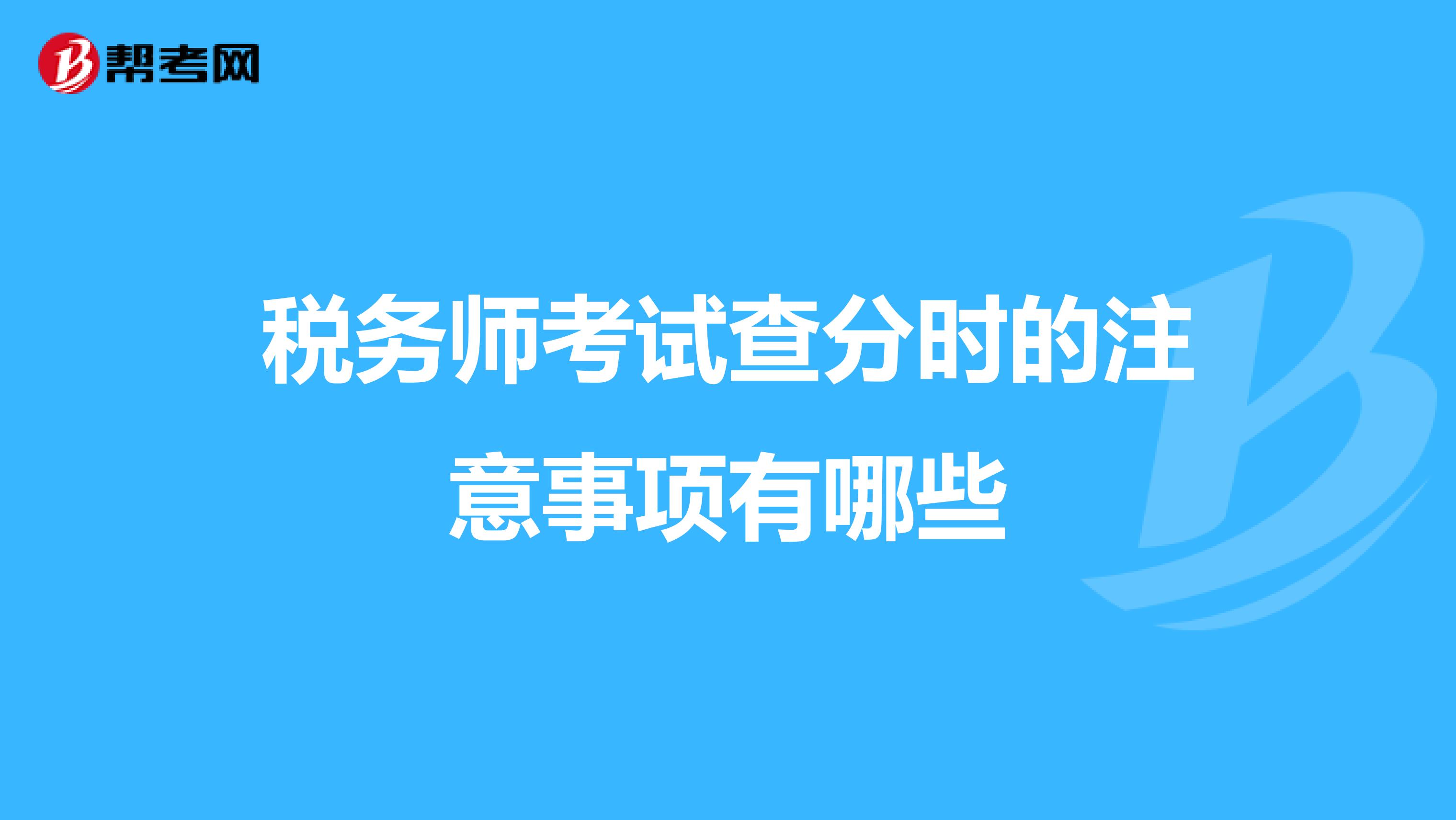 稅務(wù)師考試查分時(shí)的注意事項(xiàng)有哪些