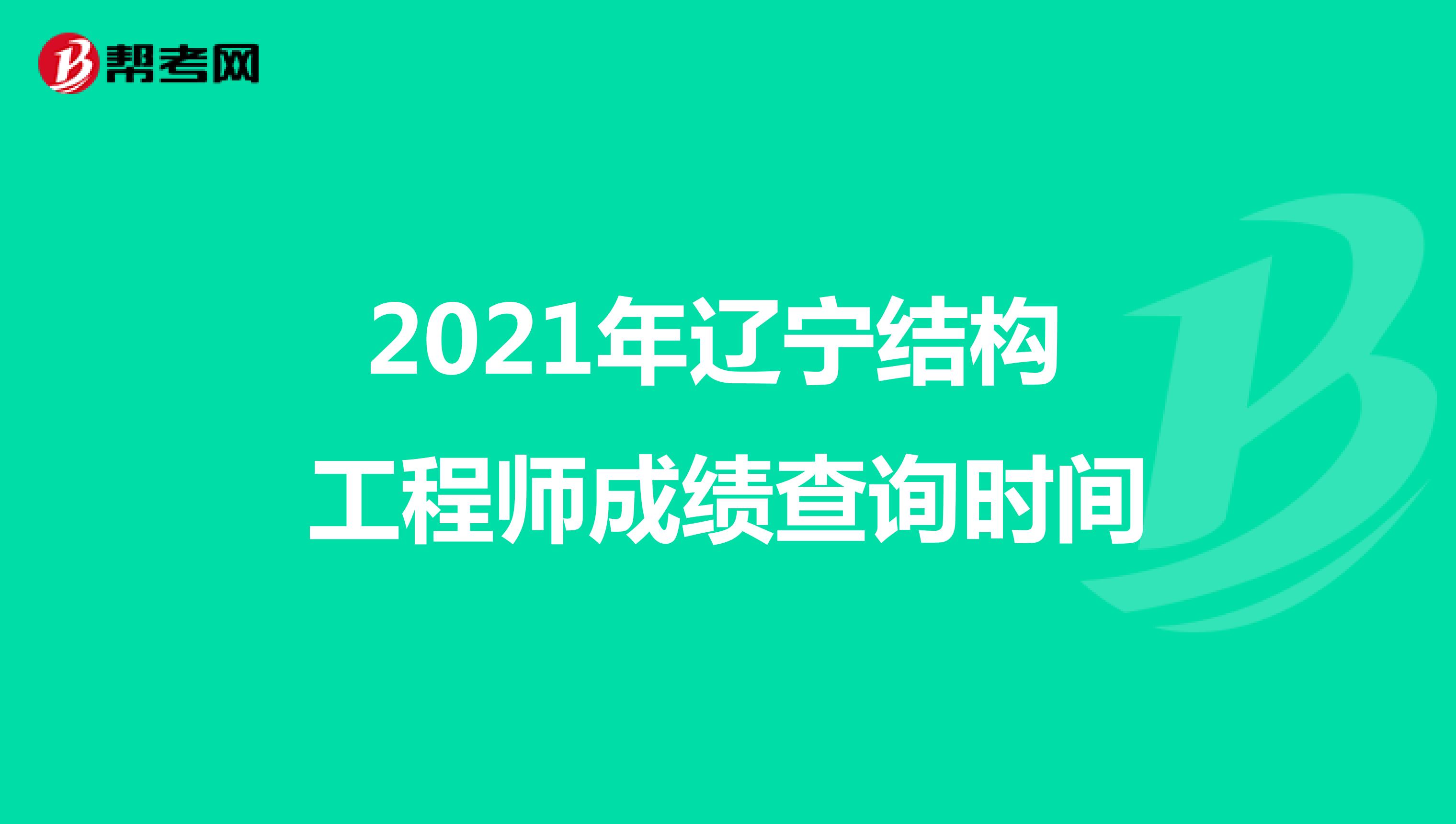 2021年辽宁结构工程师成绩查询时间