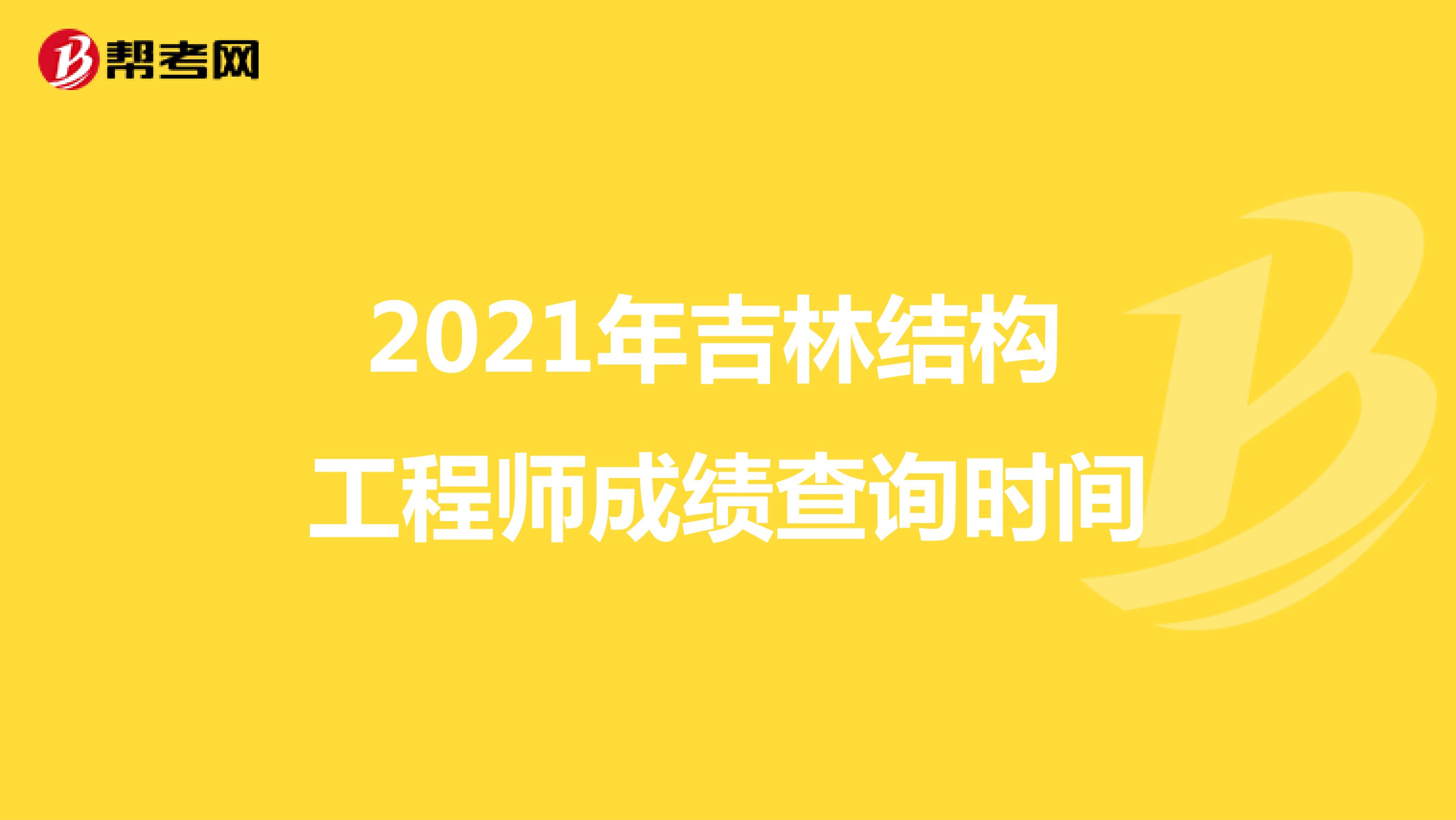 2021年吉林结构工程师成绩查询时间