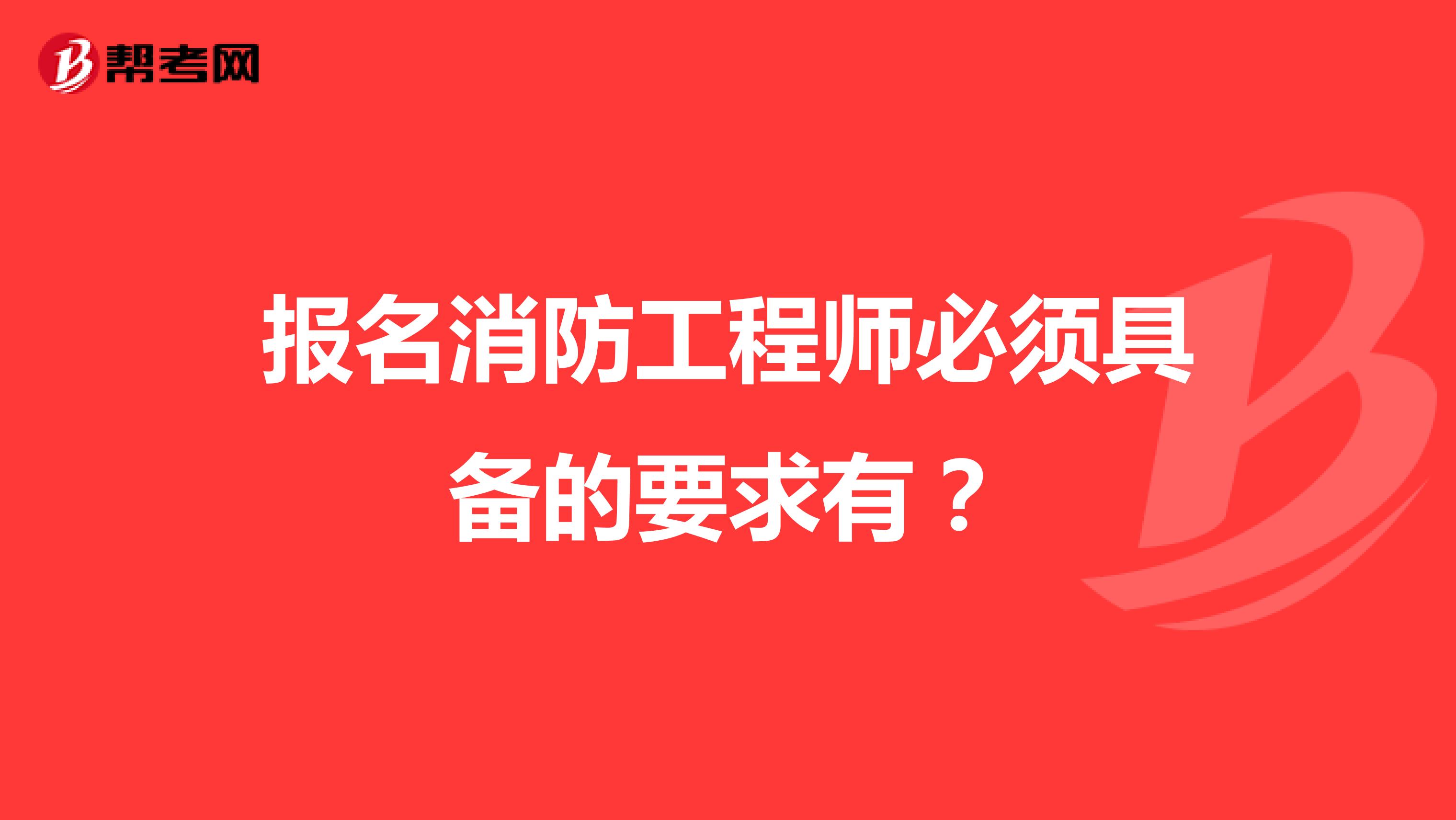 报名消防工程师必须具备的要求有？
