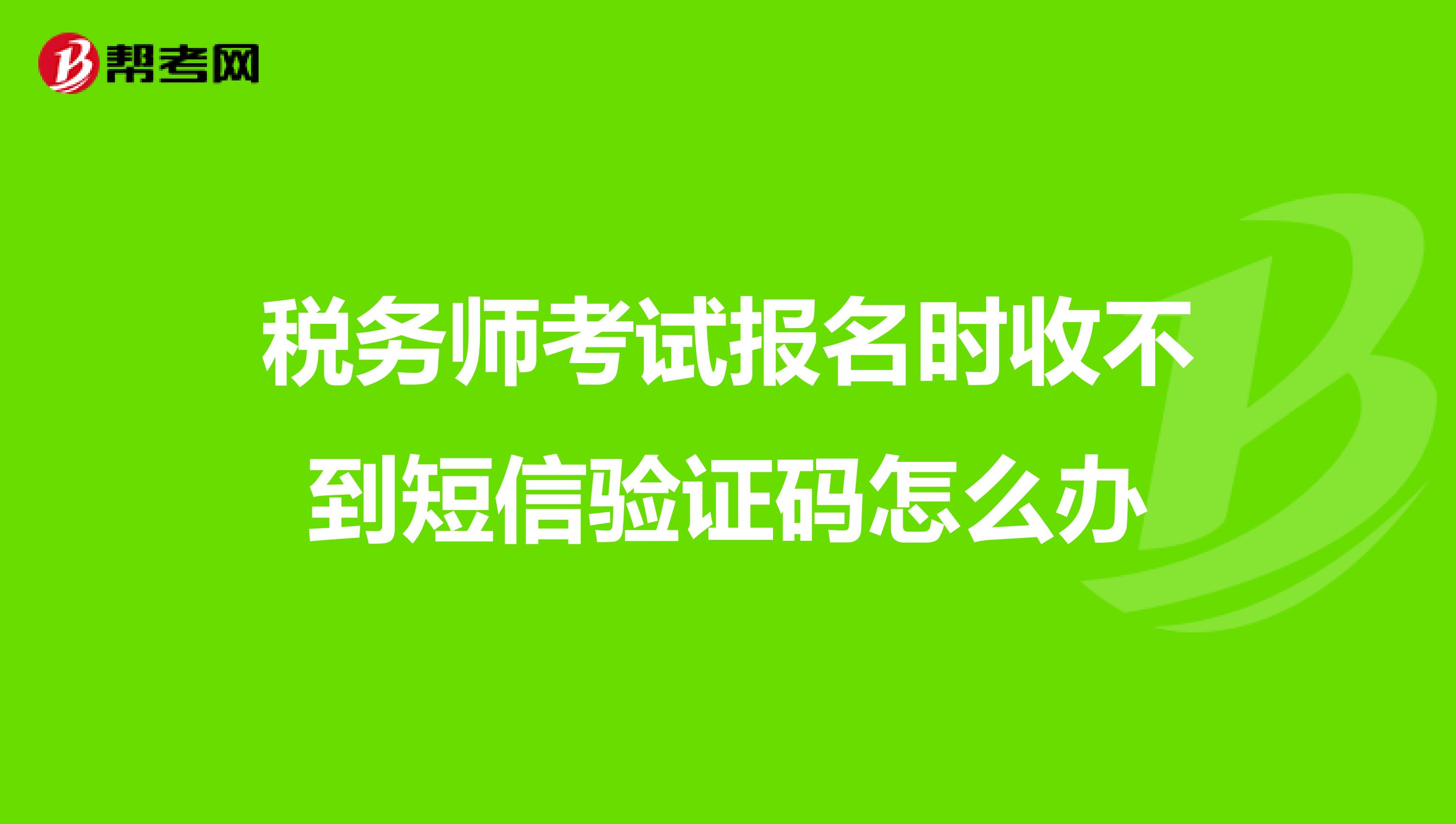 税务师考试报名时收不到短信验证码怎么办