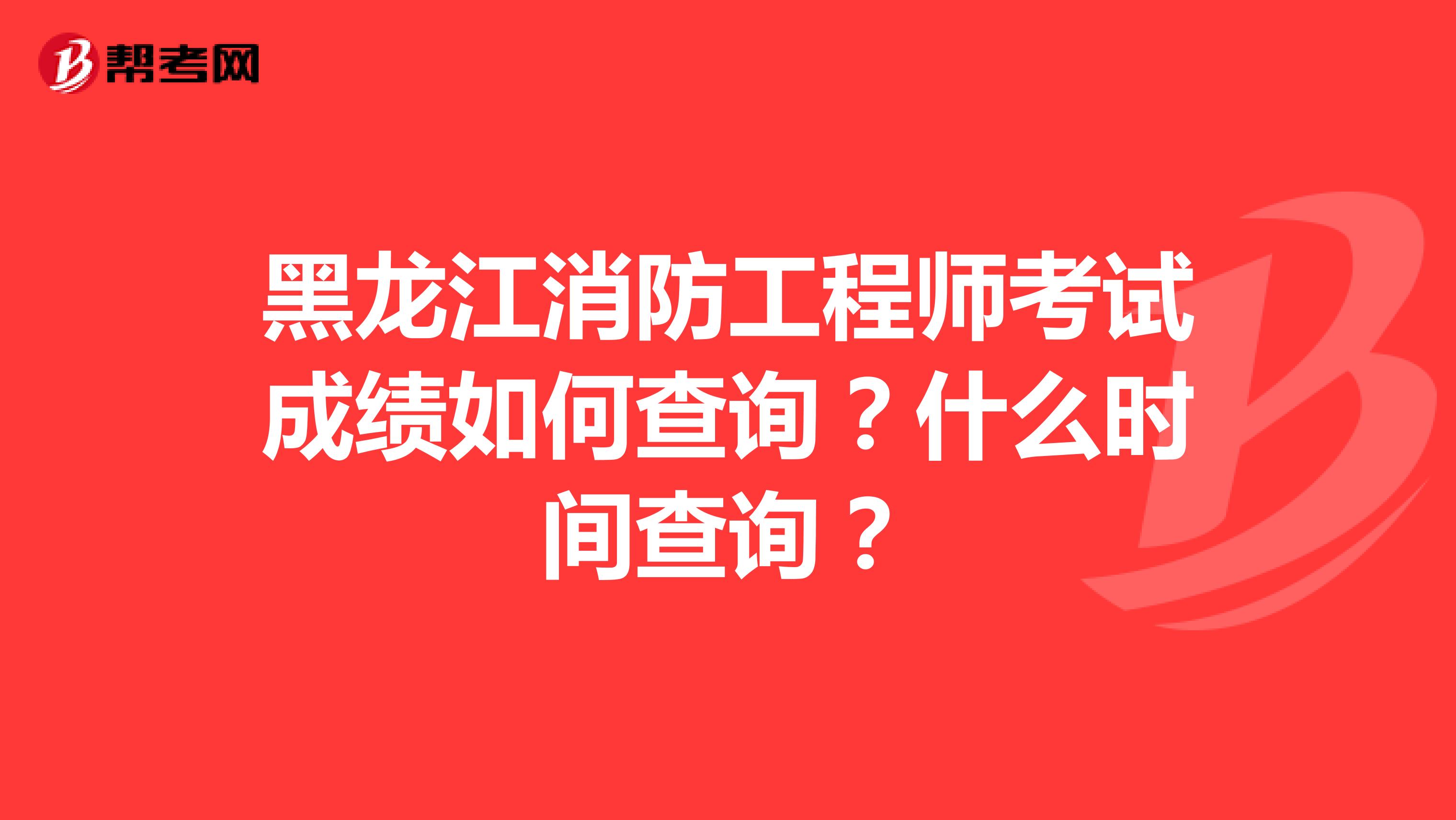 黑龙江消防工程师考试成绩如何查询？什么时间查询？