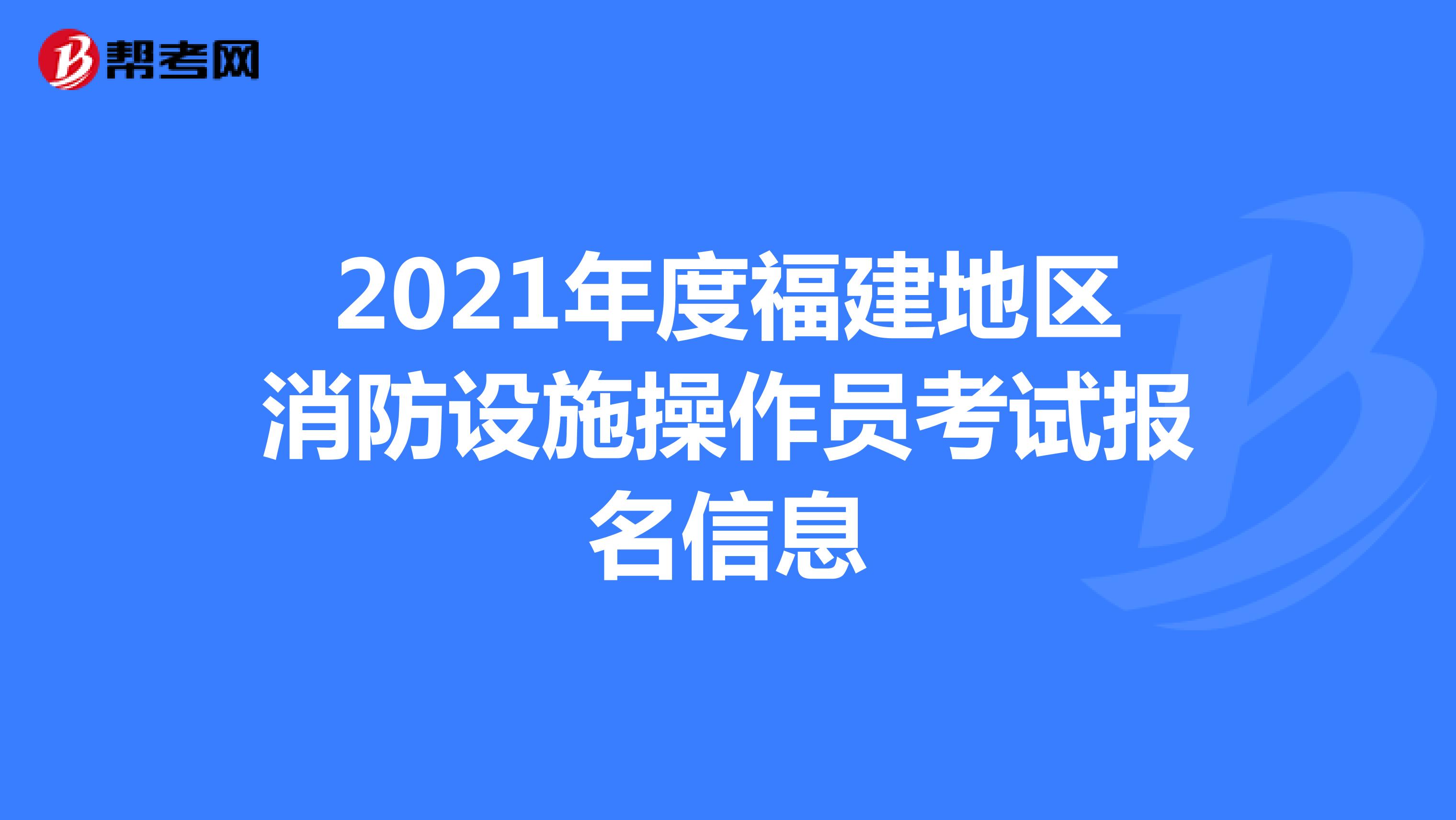 2021年度福建地区消防设施操作员考试报名信息