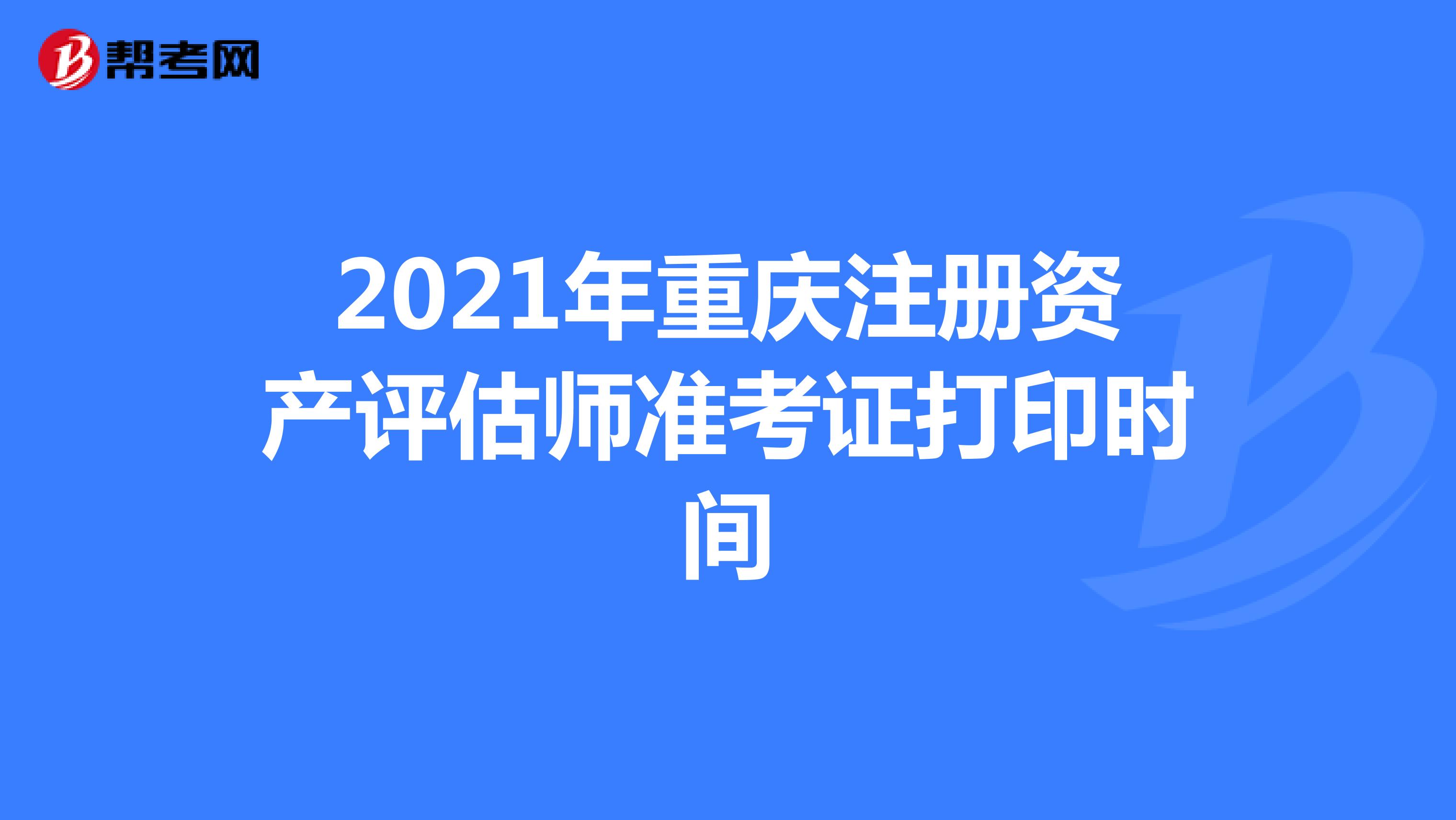 2021年重庆注册资产评估师准考证打印时间