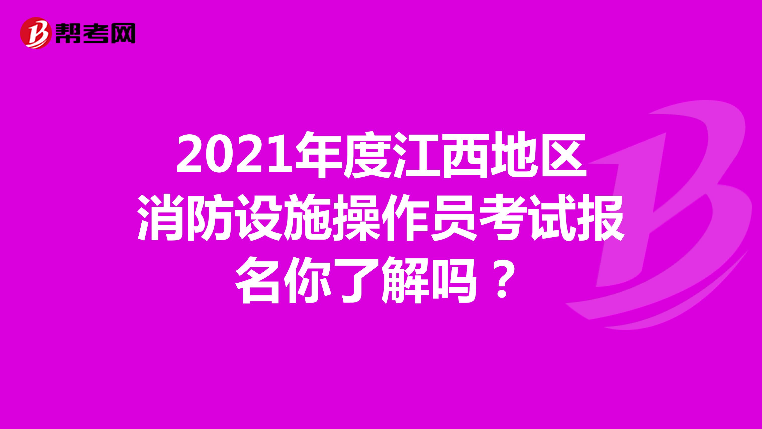 2021年度江西地区消防设施操作员考试报名你了解吗？