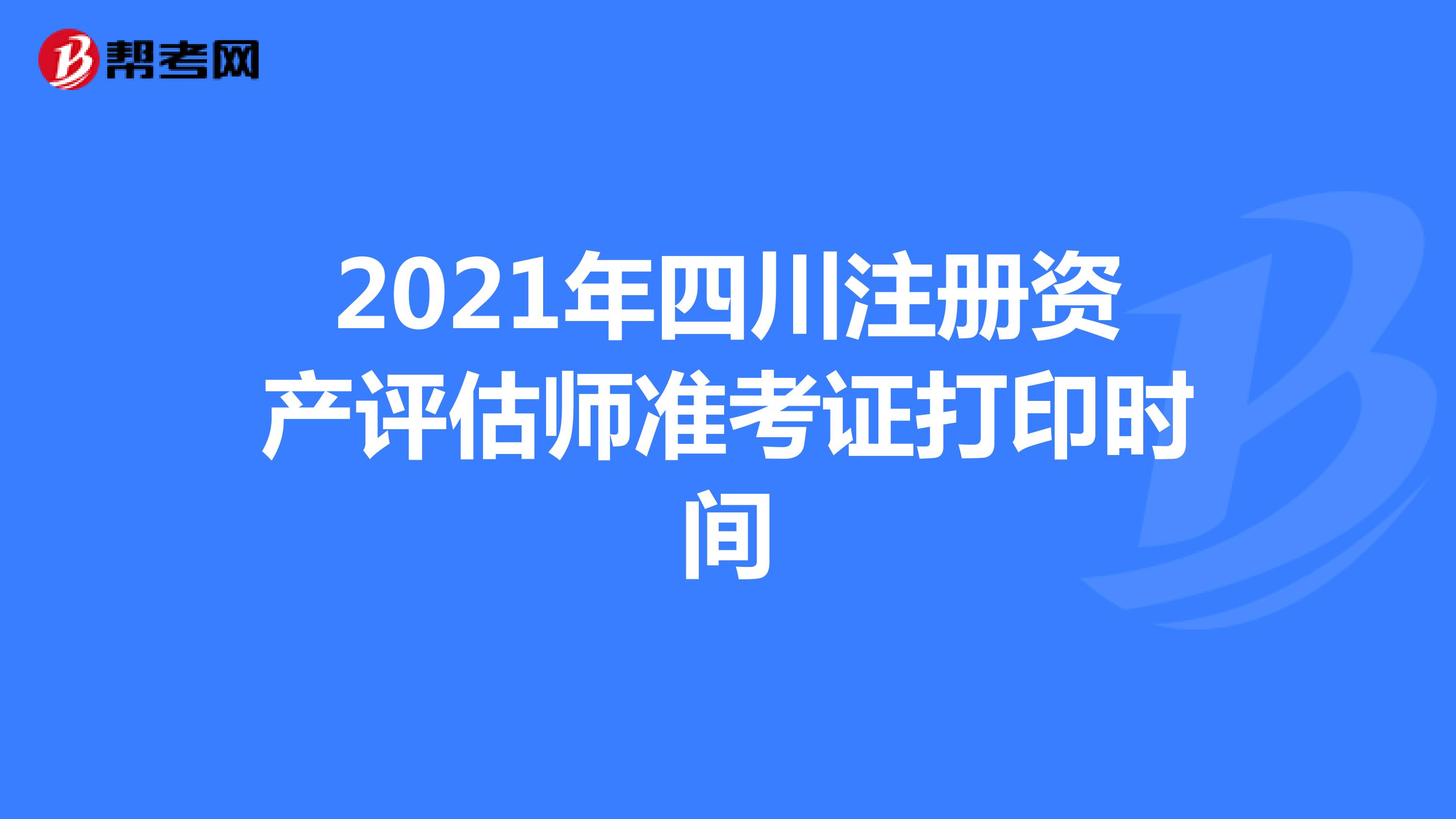 2021年四川注册资产评估师准考证打印时间