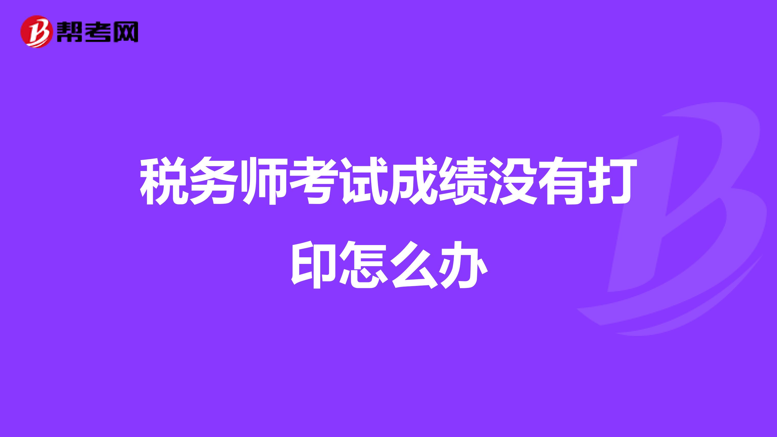 税务师考试成绩没有打印怎么办