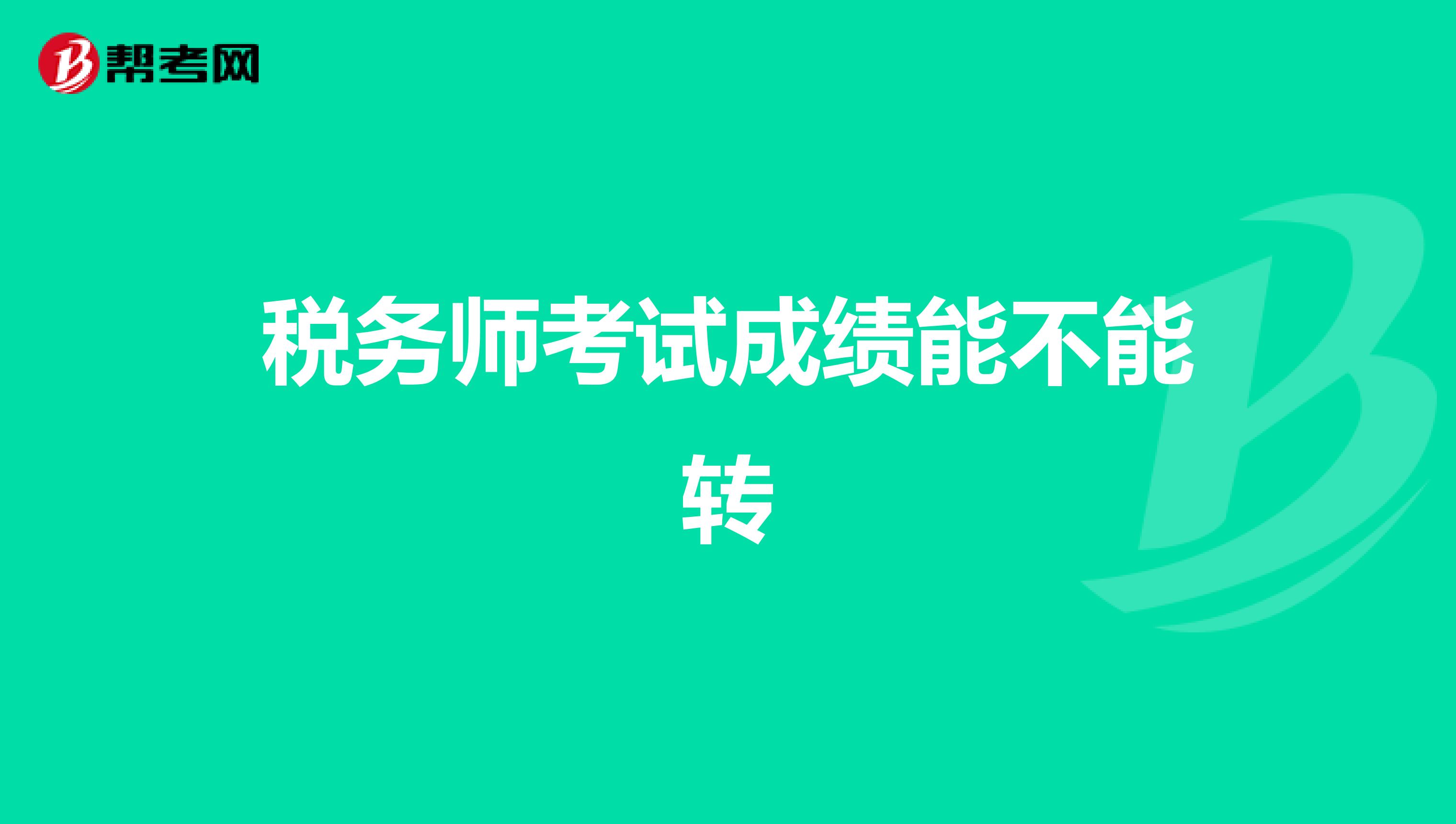 稅務(wù)師考試成績(jī)能不能轉(zhuǎn)