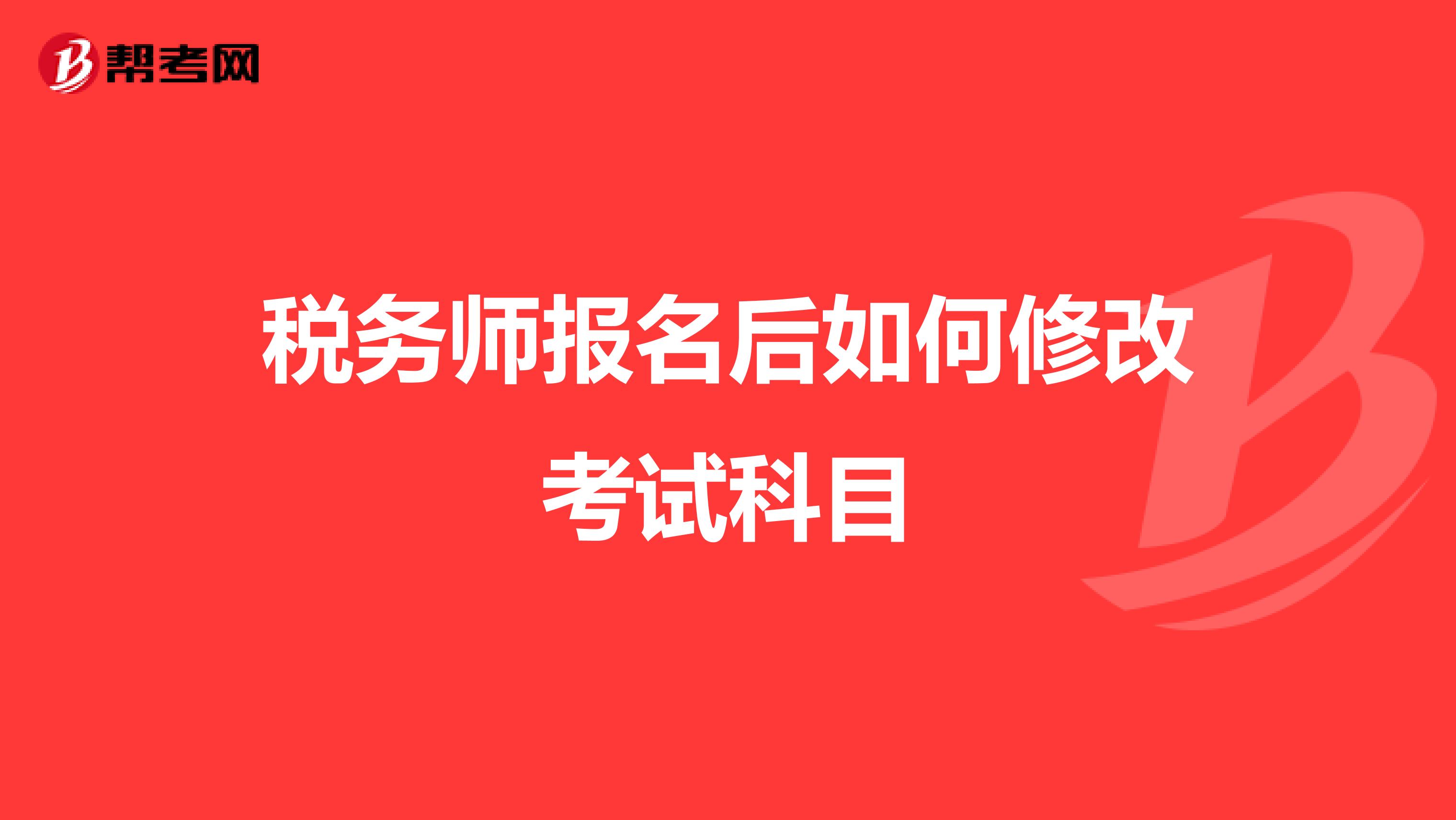 税务师报名后如何修改考试科目