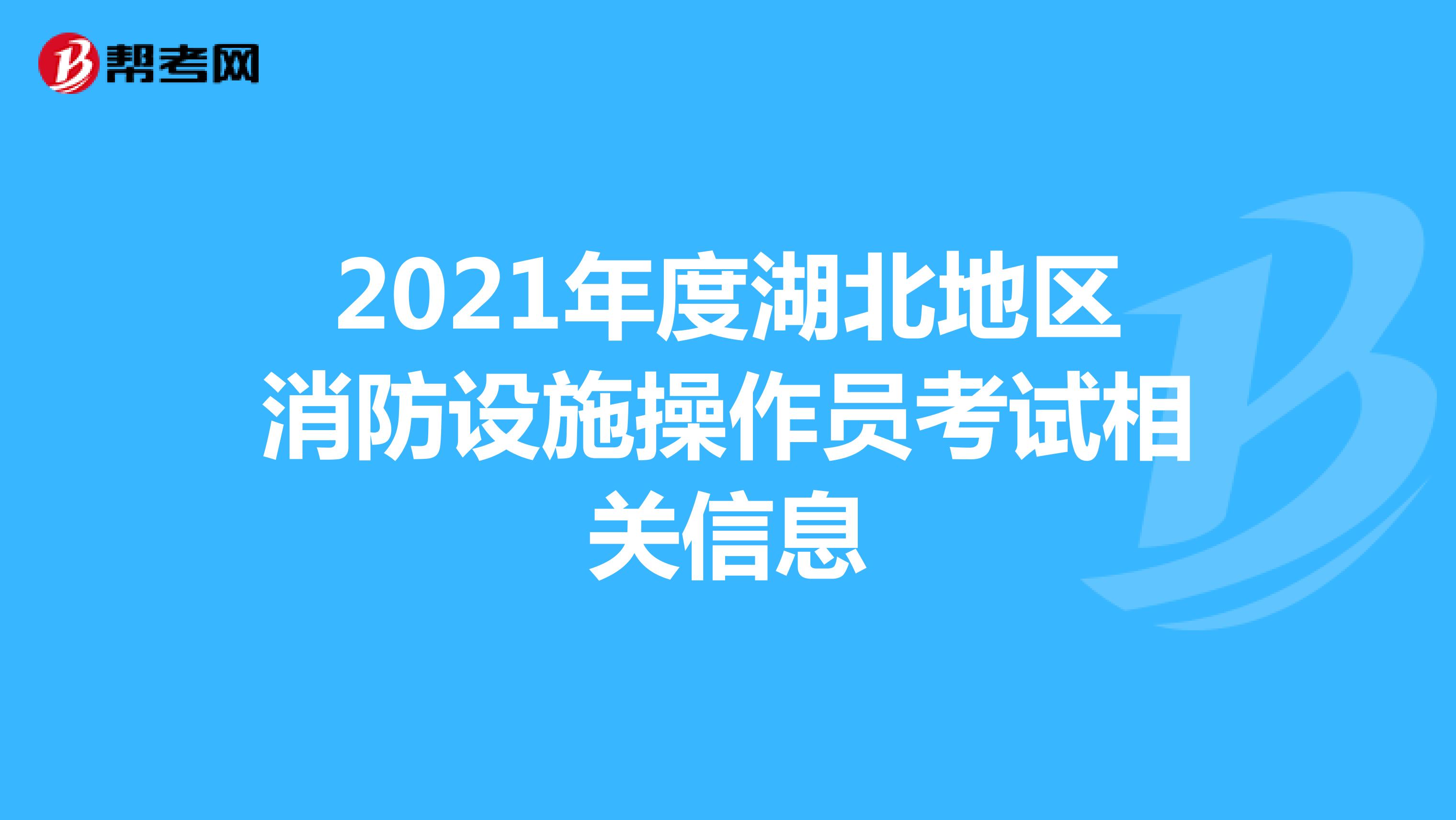 2021年度湖北地区消防设施操作员考试相关信息