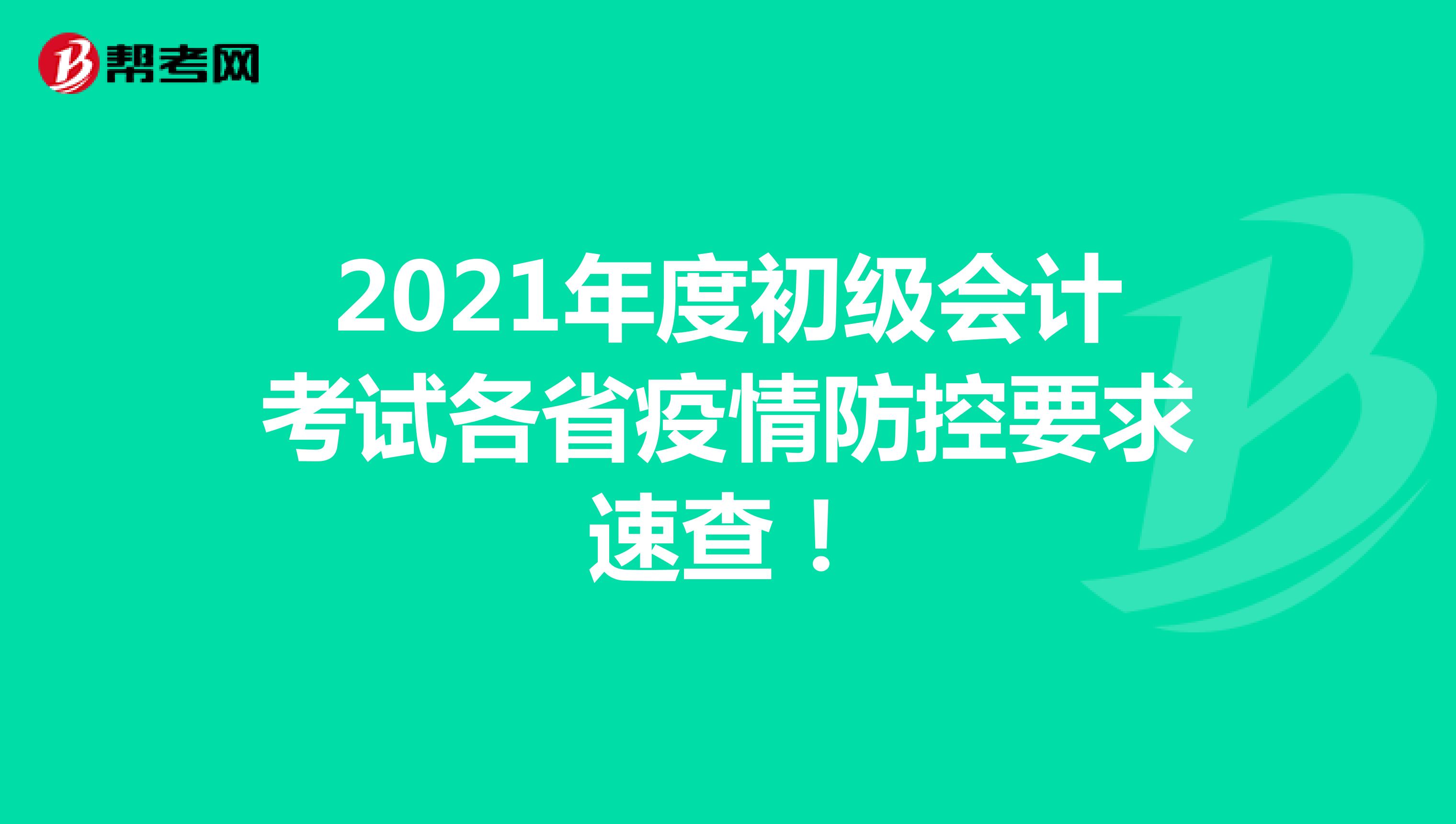 2021年度初级会计考试各省疫情防控要求速查！