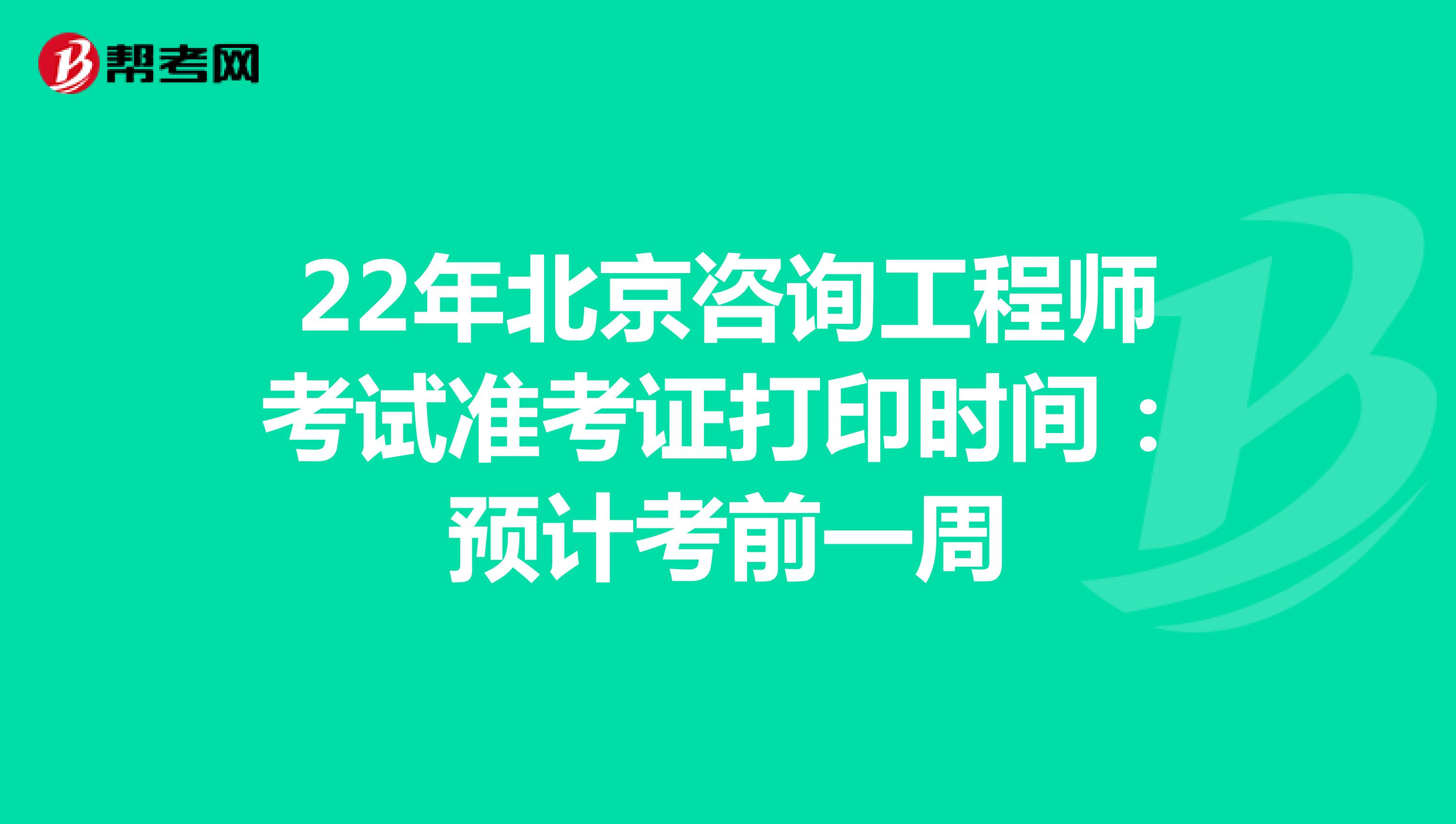 22年北京咨询工程师考试准考证打印时间：预计考前一周