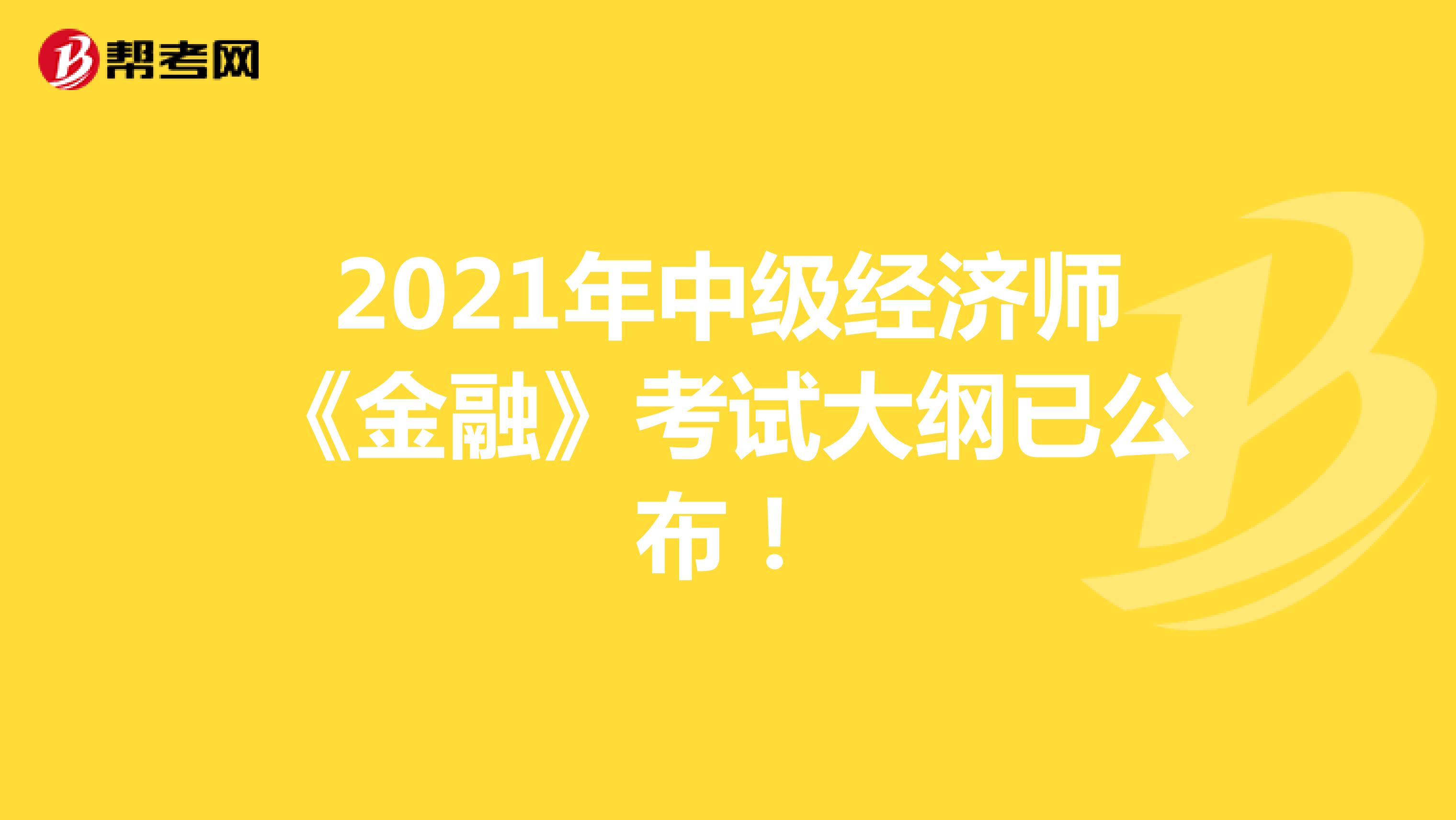 2021年中级经济师《金融》考试大纲已公布！