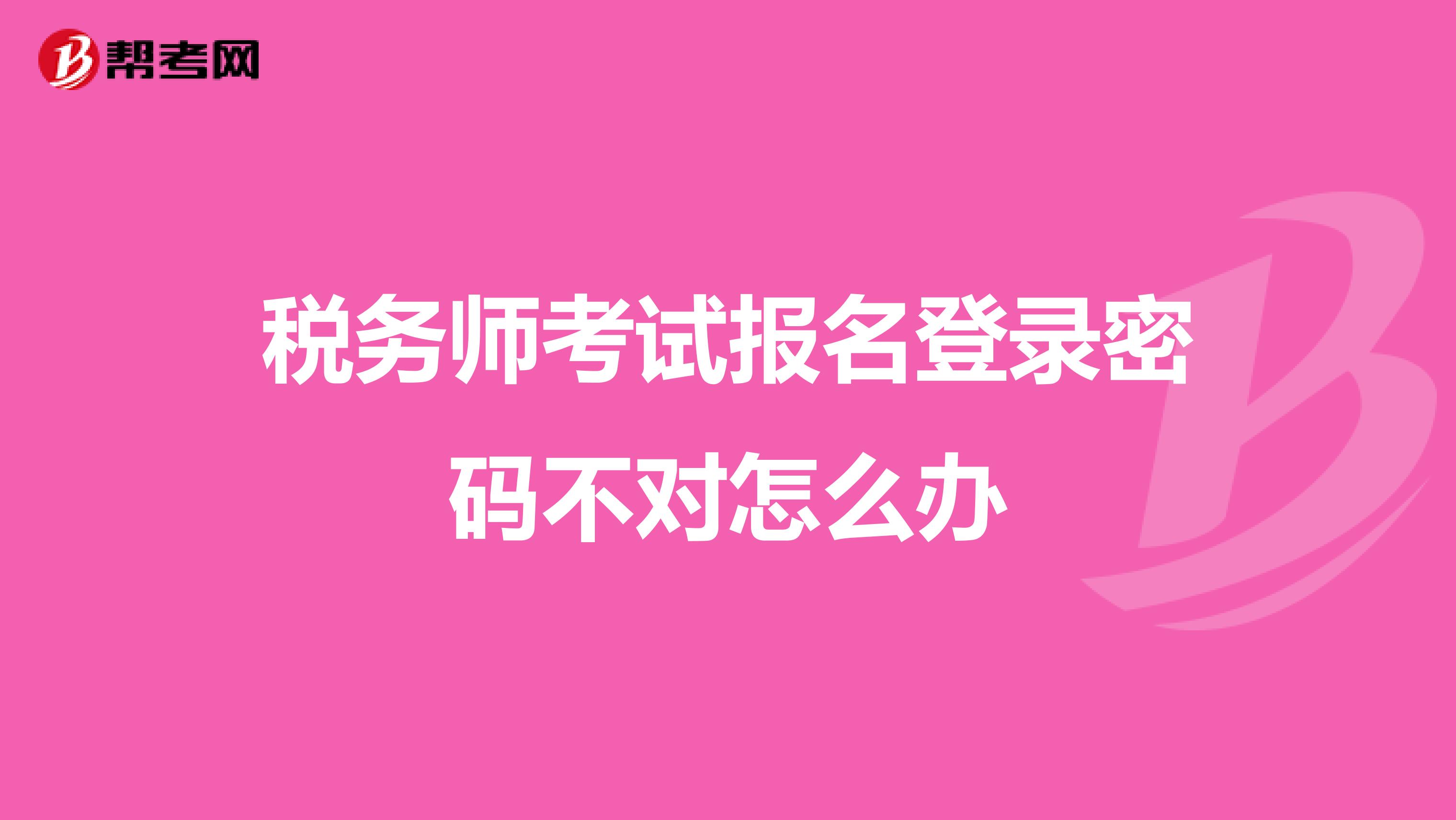 稅務(wù)師考試報(bào)名登錄密碼不對怎么辦
