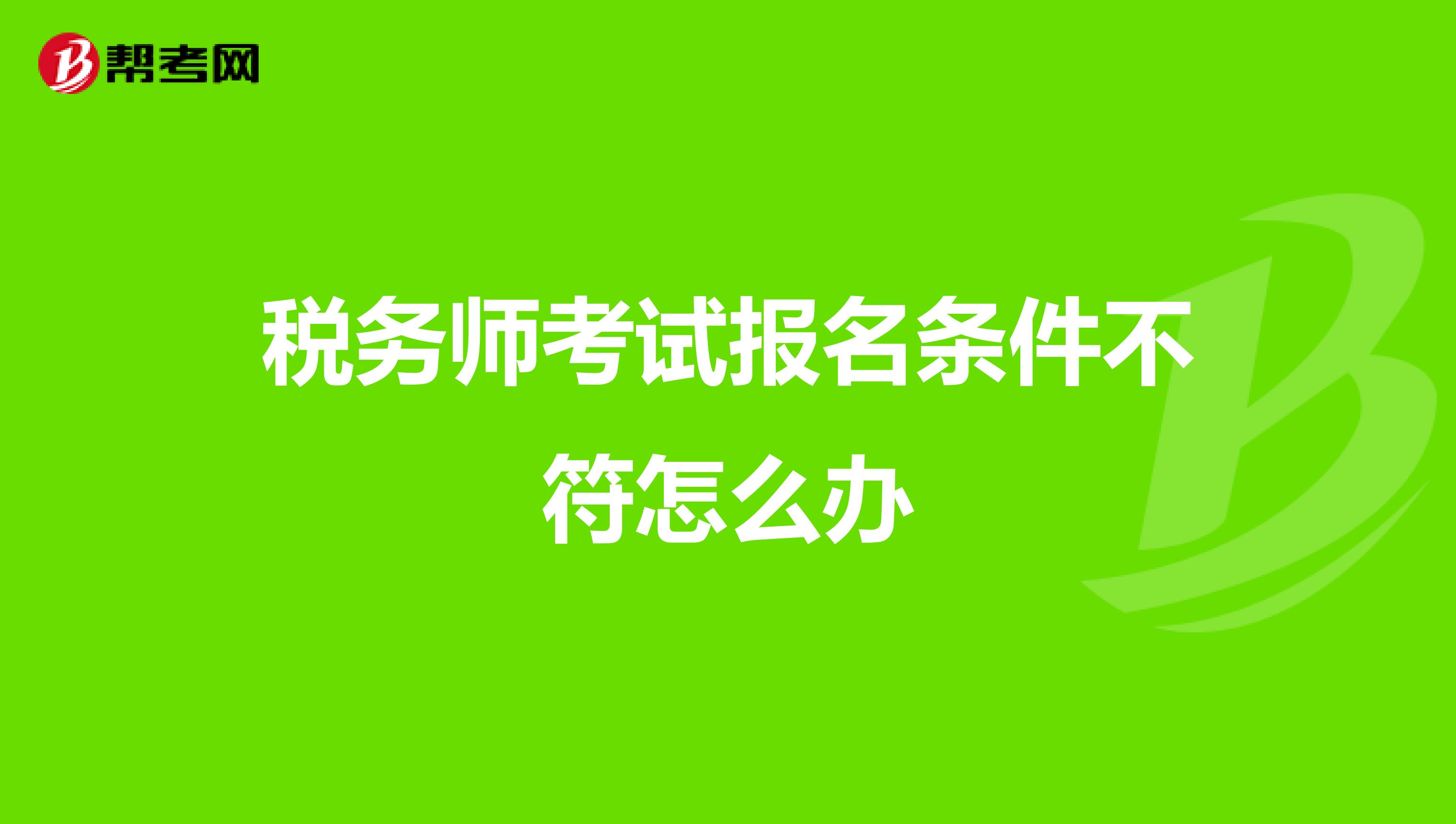 税务师考试报名条件不符怎么办