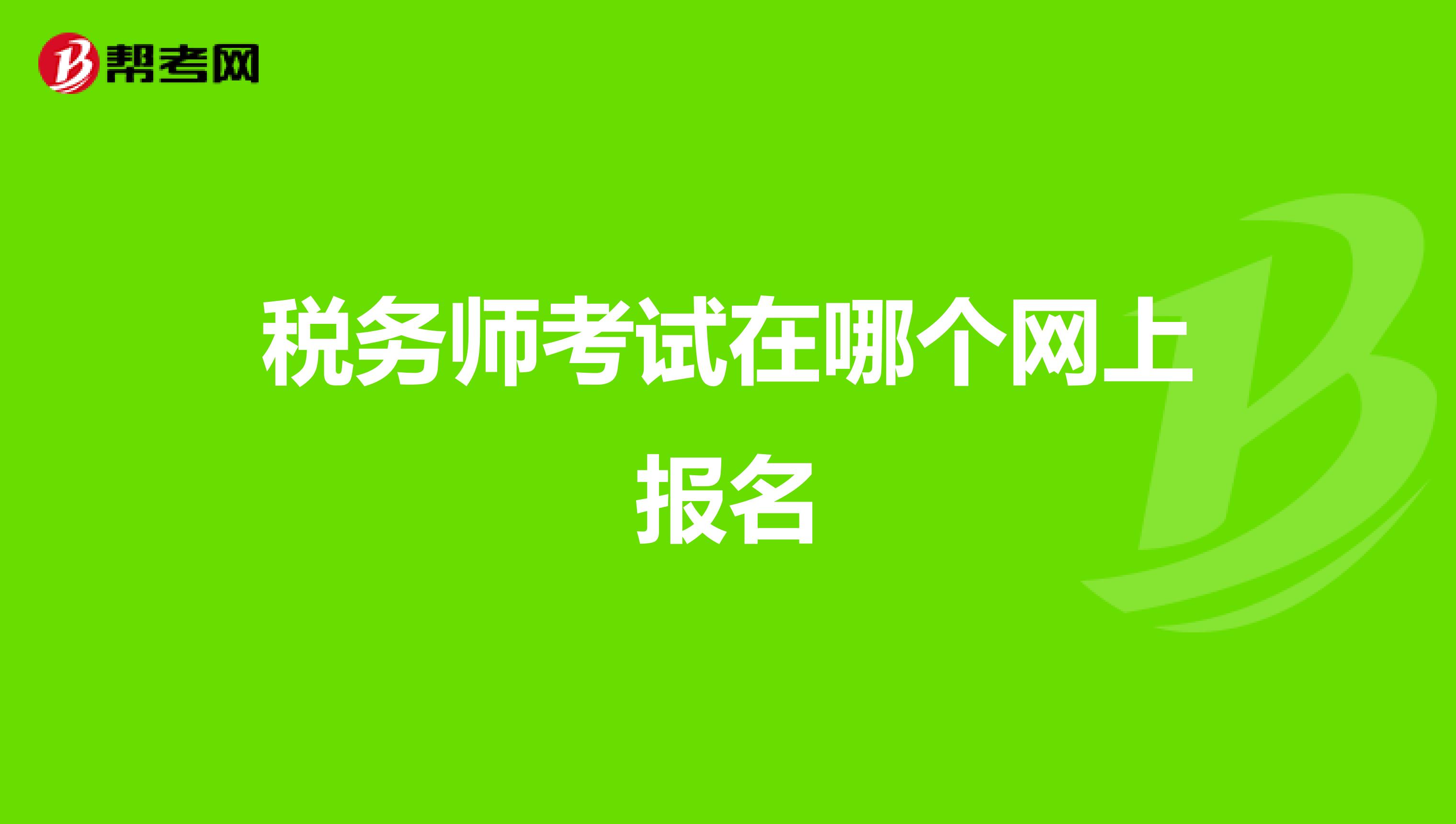 稅務(wù)師考試在哪個(gè)網(wǎng)上報(bào)名