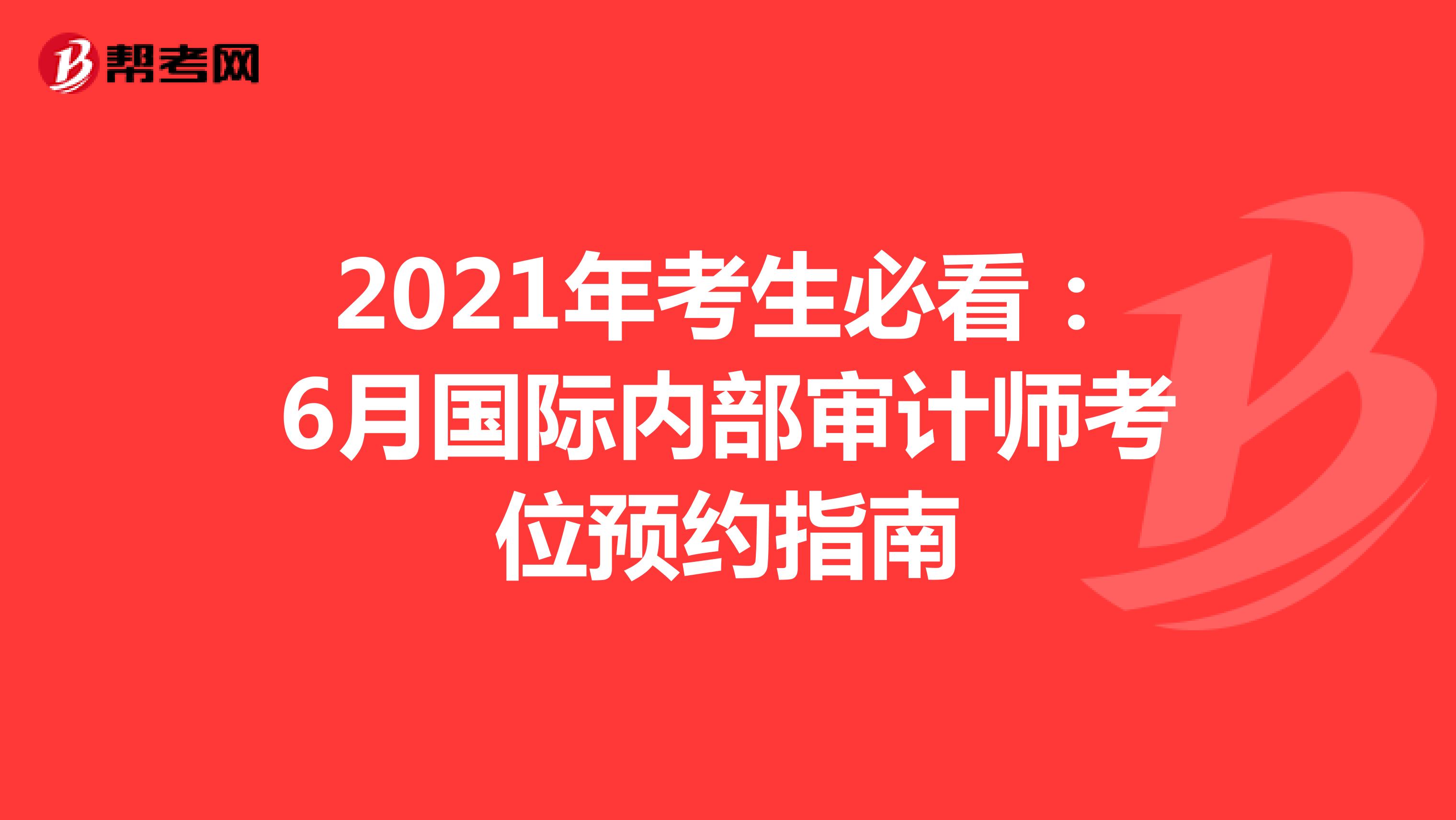 2021年考生必看：6月国际内部审计师考位预约指南